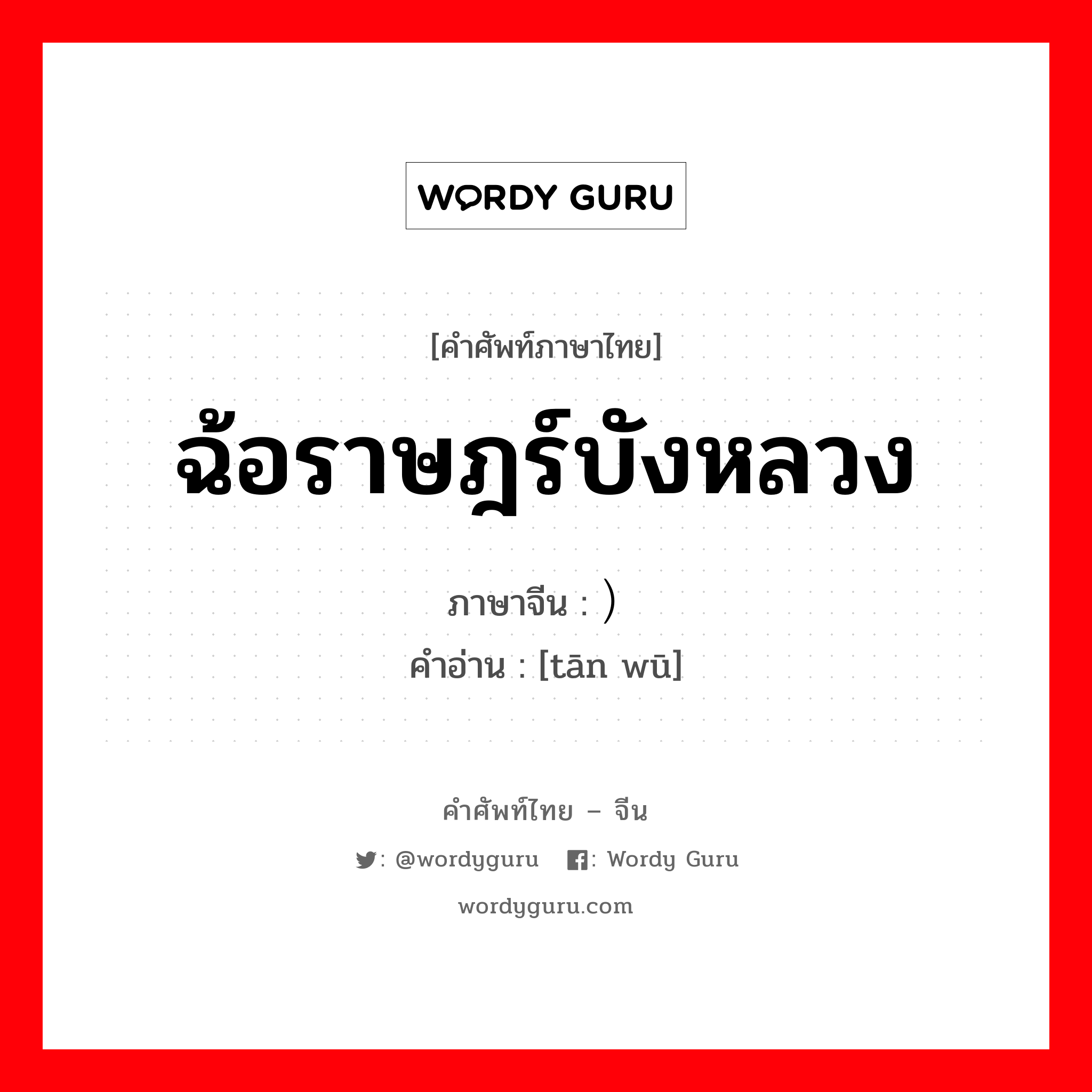 ฉ้อราษฎร์บังหลวง ภาษาจีนคืออะไร, คำศัพท์ภาษาไทย - จีน ฉ้อราษฎร์บังหลวง ภาษาจีน ）贪污 คำอ่าน [tān wū]