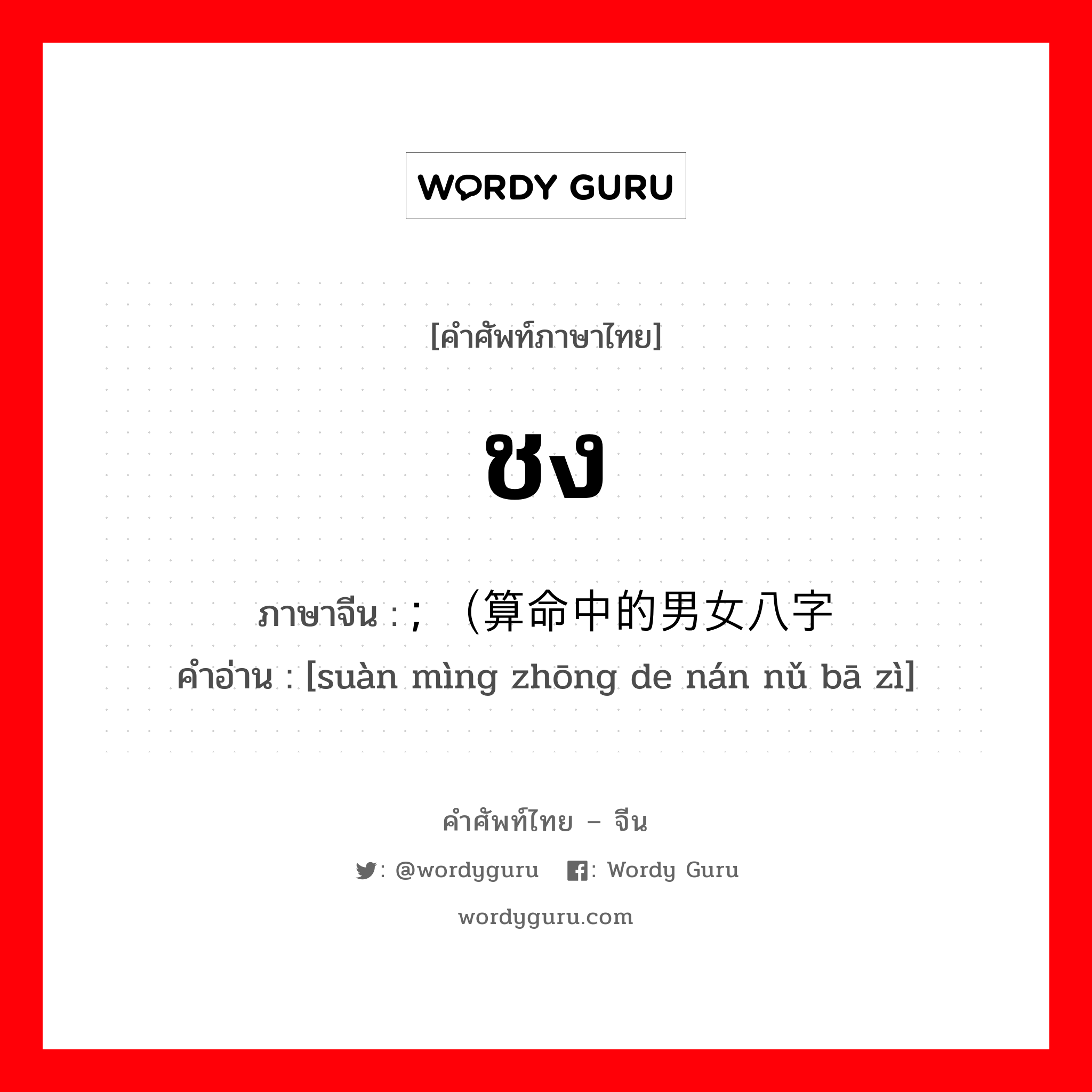 ชง ภาษาจีนคืออะไร, คำศัพท์ภาษาไทย - จีน ชง ภาษาจีน ; （算命中的男女八字 คำอ่าน [suàn mìng zhōng de nán nǔ bā zì]