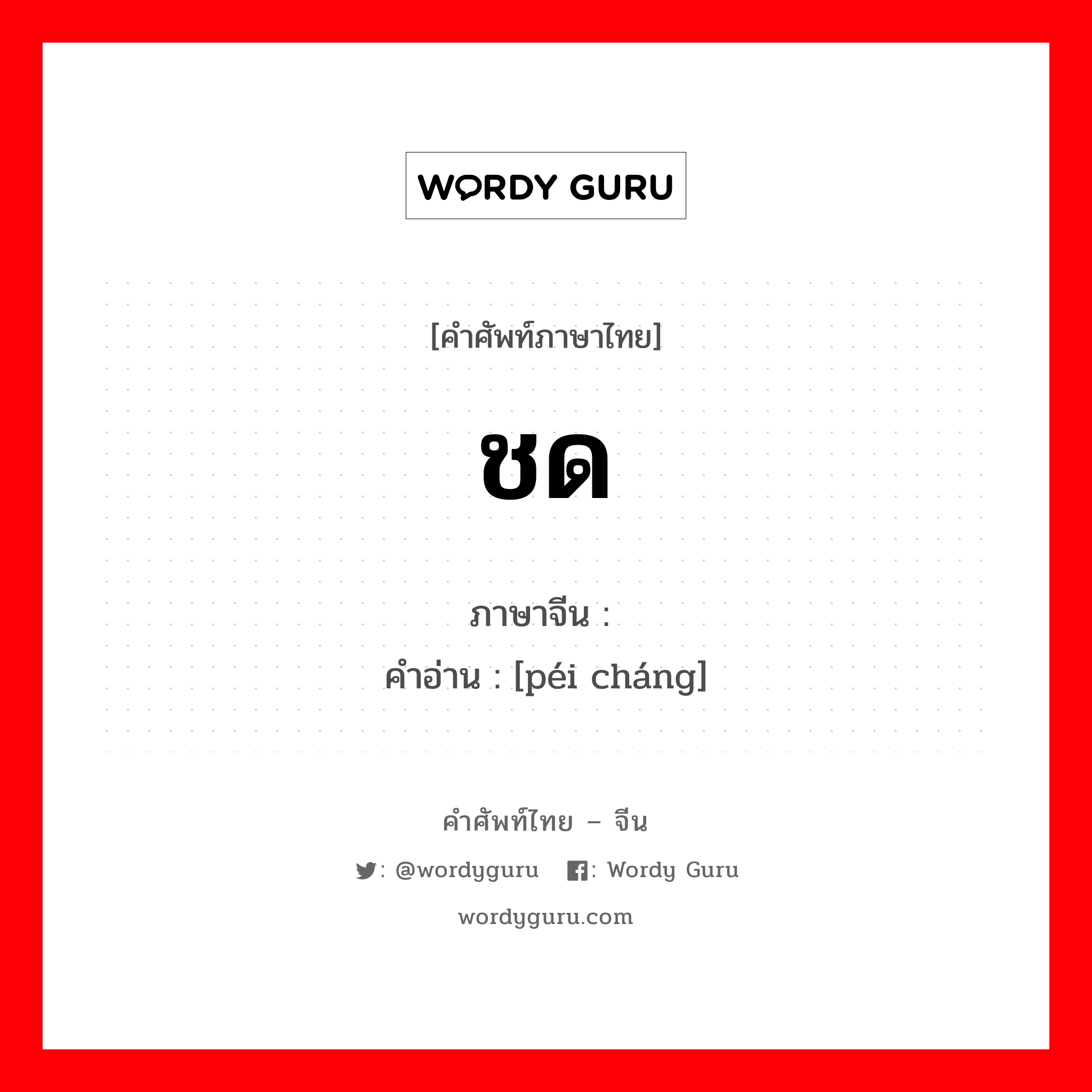 ชด ภาษาจีนคืออะไร, คำศัพท์ภาษาไทย - จีน ชด ภาษาจีน 赔偿 คำอ่าน [péi cháng]