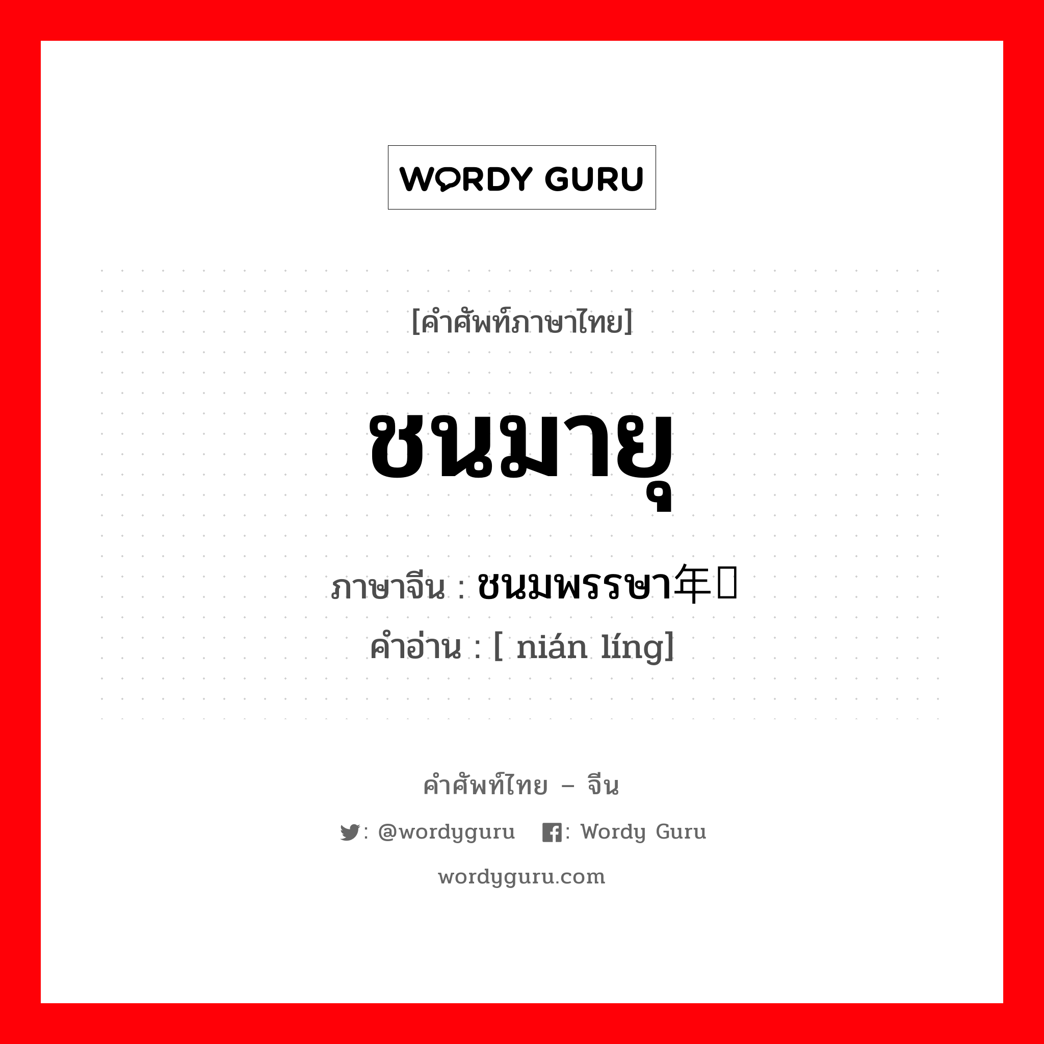 ชนมายุ ภาษาจีนคืออะไร, คำศัพท์ภาษาไทย - จีน ชนมายุ ภาษาจีน ชนมพรรษา年龄 คำอ่าน [ nián líng]