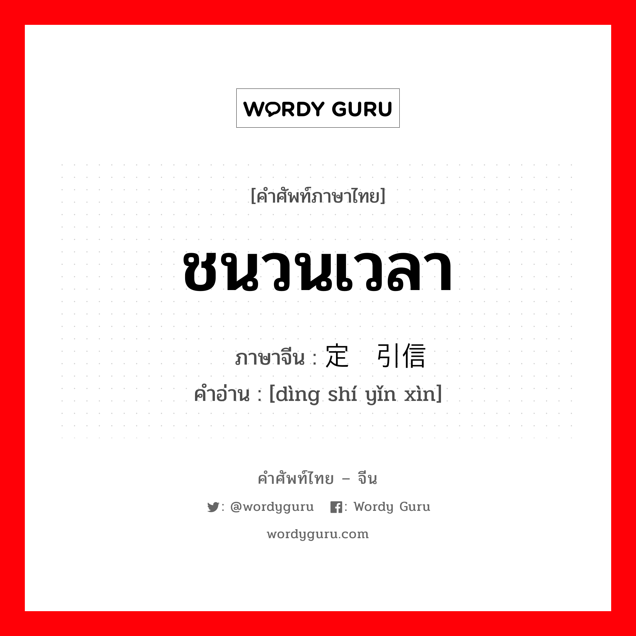 ชนวนเวลา ภาษาจีนคืออะไร, คำศัพท์ภาษาไทย - จีน ชนวนเวลา ภาษาจีน 定时引信 คำอ่าน [dìng shí yǐn xìn]