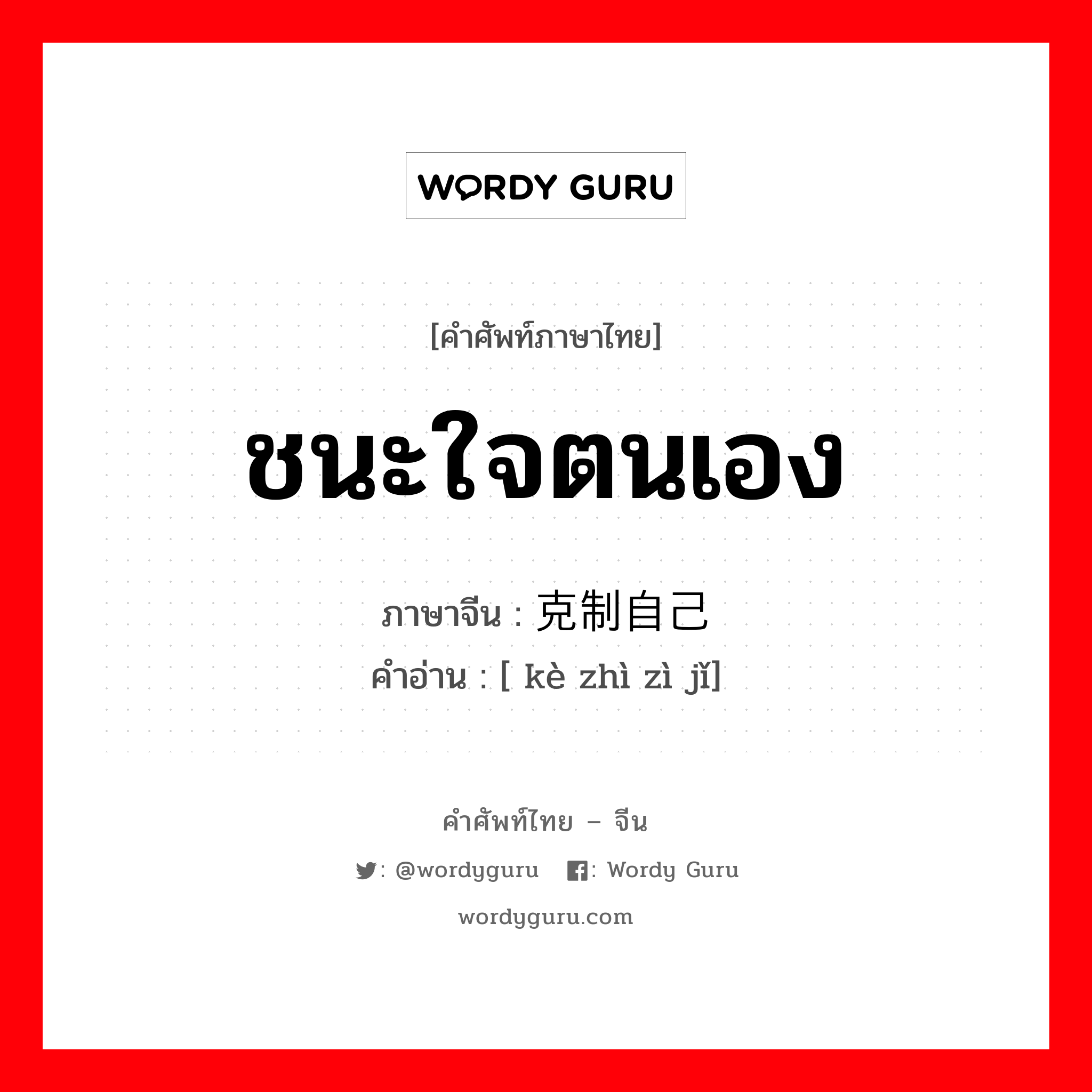 ชนะใจตนเอง ภาษาจีนคืออะไร, คำศัพท์ภาษาไทย - จีน ชนะใจตนเอง ภาษาจีน 克制自己 คำอ่าน [ kè zhì zì jǐ]