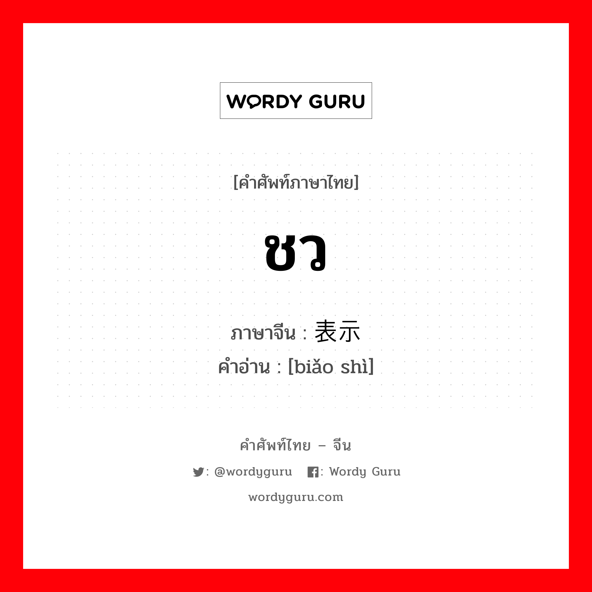 ชว ภาษาจีนคืออะไร, คำศัพท์ภาษาไทย - จีน ชว ภาษาจีน 表示 คำอ่าน [biǎo shì]