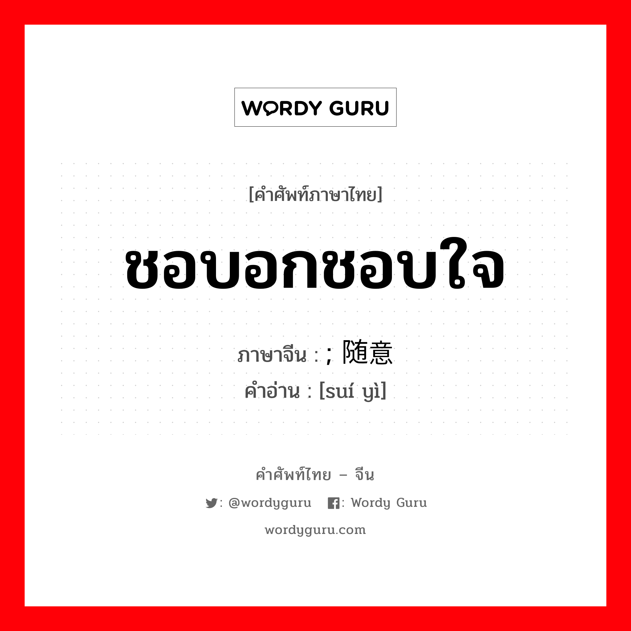 ชอบอกชอบใจ ภาษาจีนคืออะไร, คำศัพท์ภาษาไทย - จีน ชอบอกชอบใจ ภาษาจีน ; 随意 คำอ่าน [suí yì]