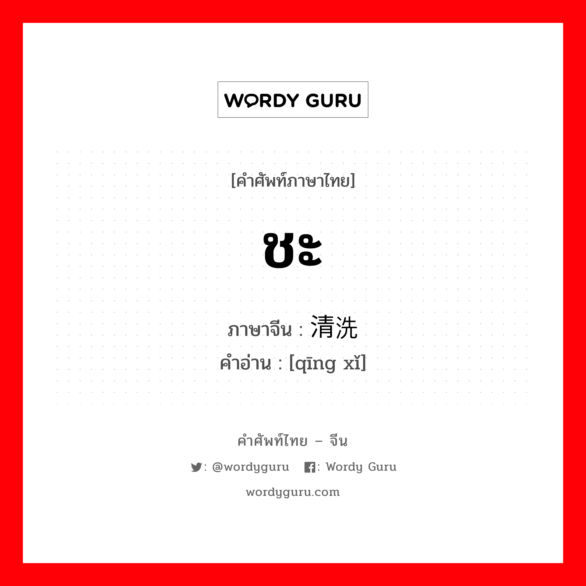 ชะ ภาษาจีนคืออะไร, คำศัพท์ภาษาไทย - จีน ชะ ภาษาจีน 清洗 คำอ่าน [qīng xǐ]