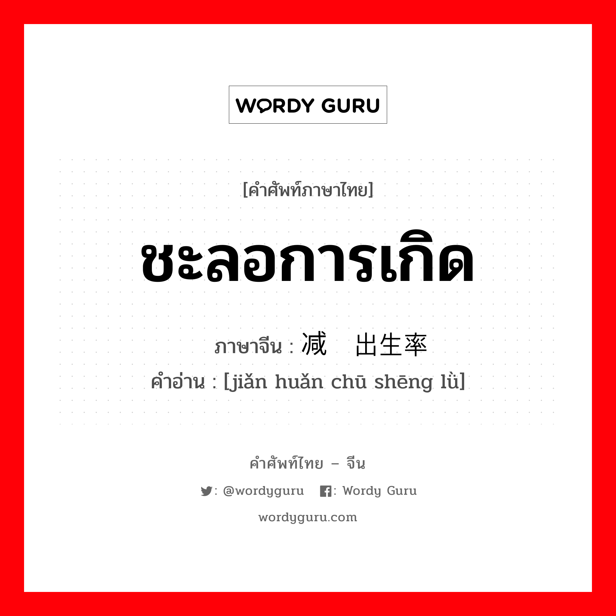 ชะลอการเกิด ภาษาจีนคืออะไร, คำศัพท์ภาษาไทย - จีน ชะลอการเกิด ภาษาจีน 减缓出生率 คำอ่าน [jiǎn huǎn chū shēng lǜ]