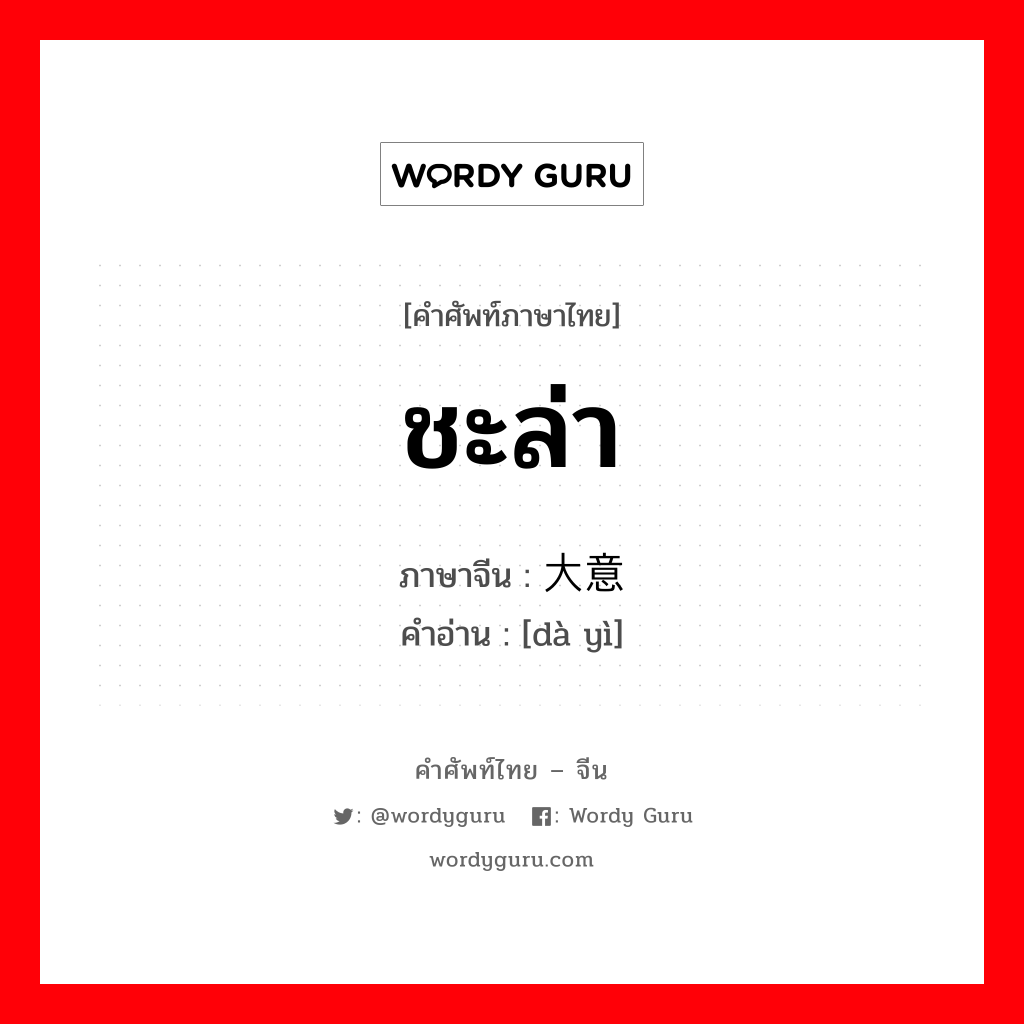 ชะล่า ภาษาจีนคืออะไร, คำศัพท์ภาษาไทย - จีน ชะล่า ภาษาจีน 大意 คำอ่าน [dà yì]