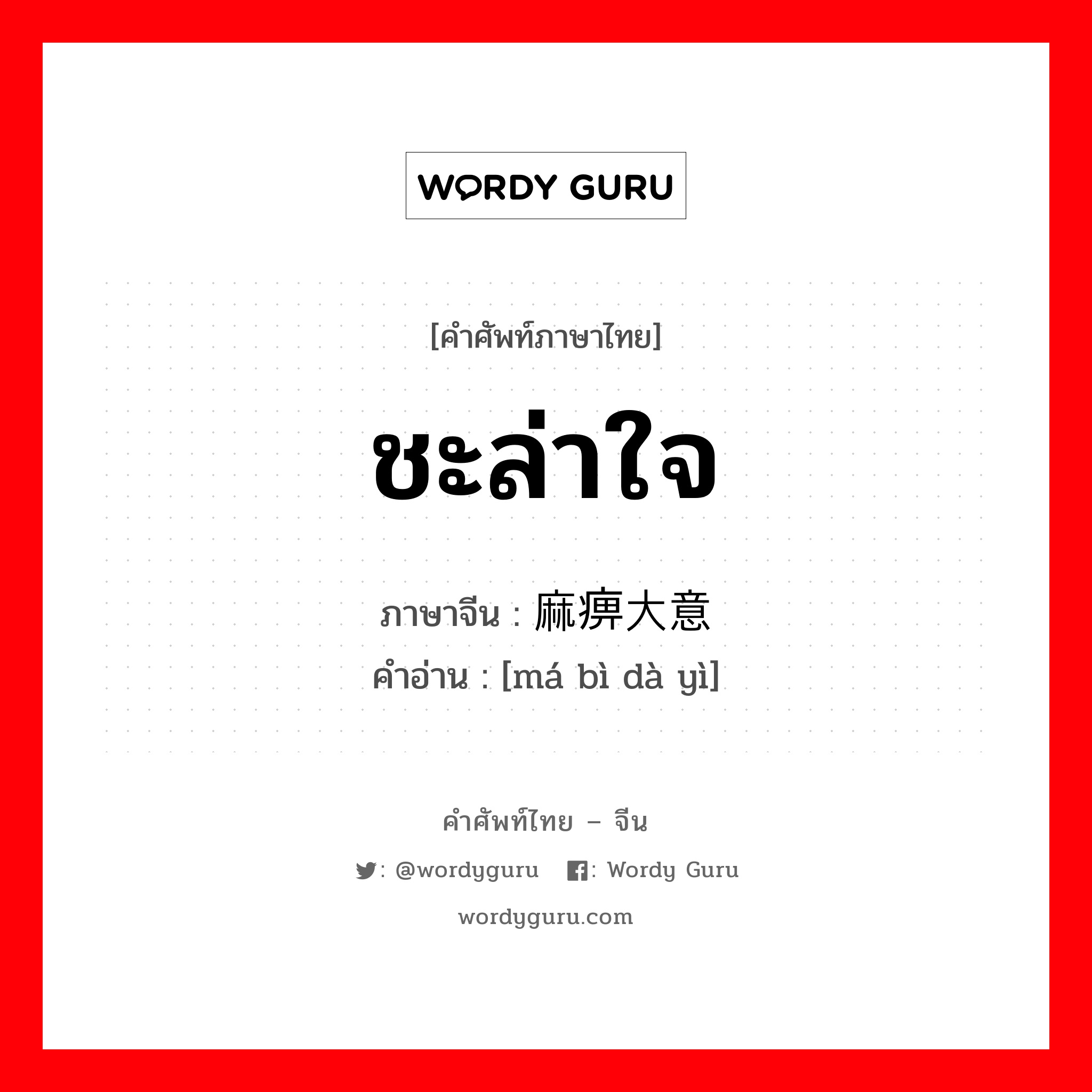 ชะล่าใจ ภาษาจีนคืออะไร, คำศัพท์ภาษาไทย - จีน ชะล่าใจ ภาษาจีน 麻痹大意 คำอ่าน [má bì dà yì]