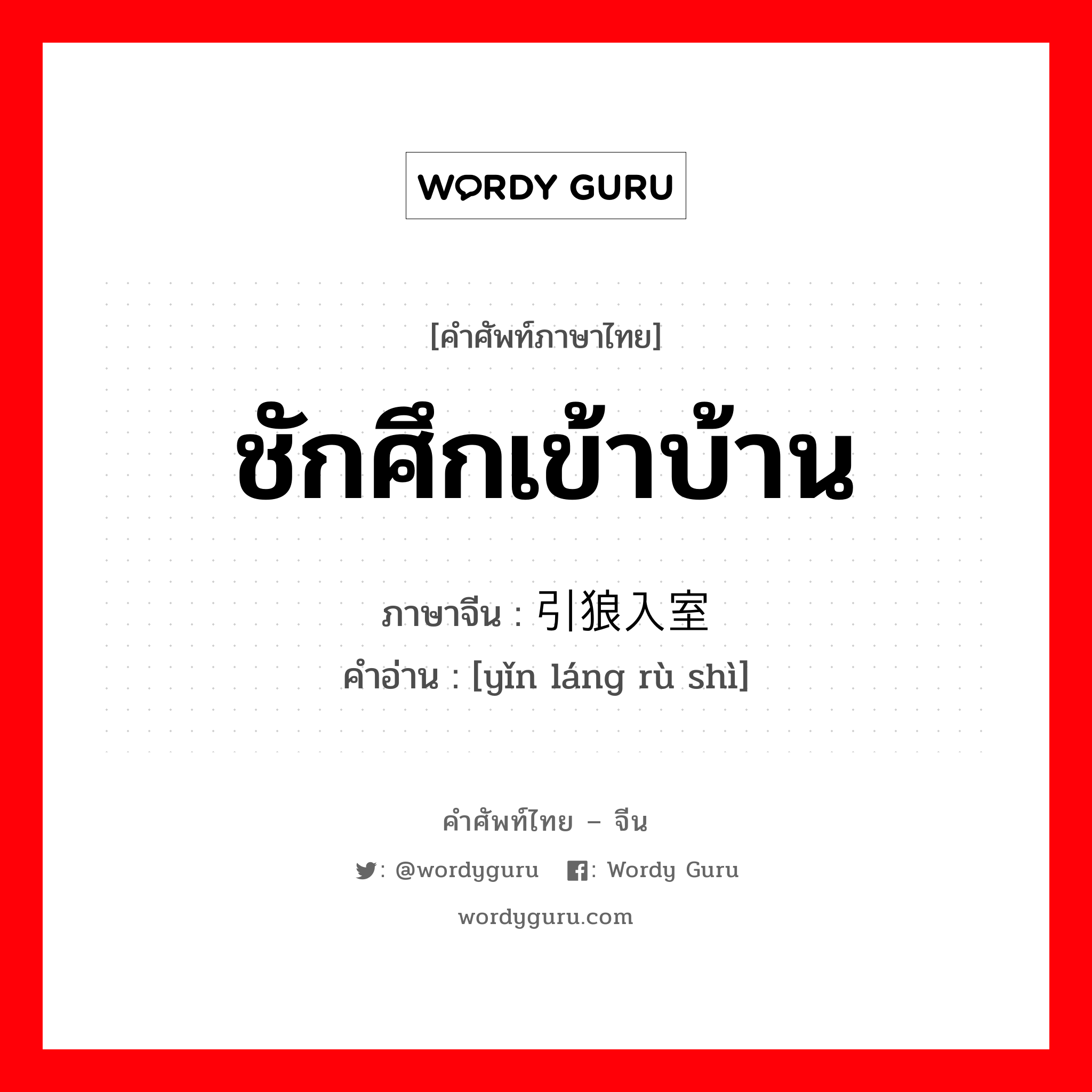 ชักศึกเข้าบ้าน ภาษาจีนคืออะไร, คำศัพท์ภาษาไทย - จีน ชักศึกเข้าบ้าน ภาษาจีน 引狼入室 คำอ่าน [yǐn láng rù shì]