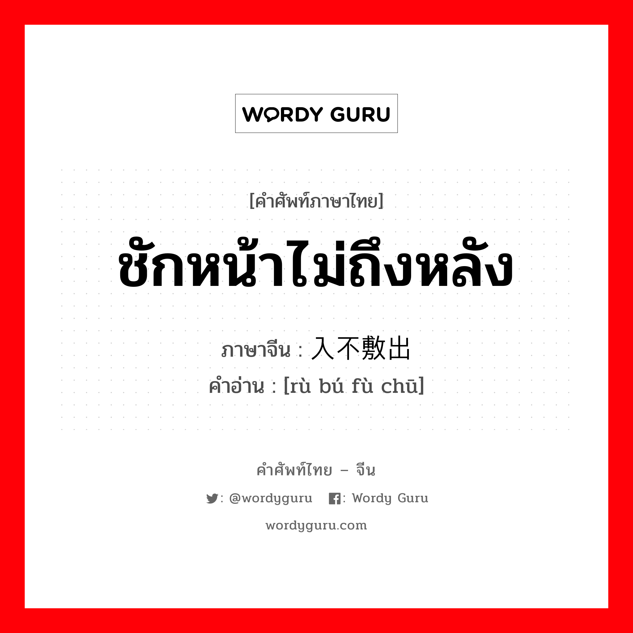 ชักหน้าไม่ถึงหลัง ภาษาจีนคืออะไร, คำศัพท์ภาษาไทย - จีน ชักหน้าไม่ถึงหลัง ภาษาจีน 入不敷出 คำอ่าน [rù bú fù chū]