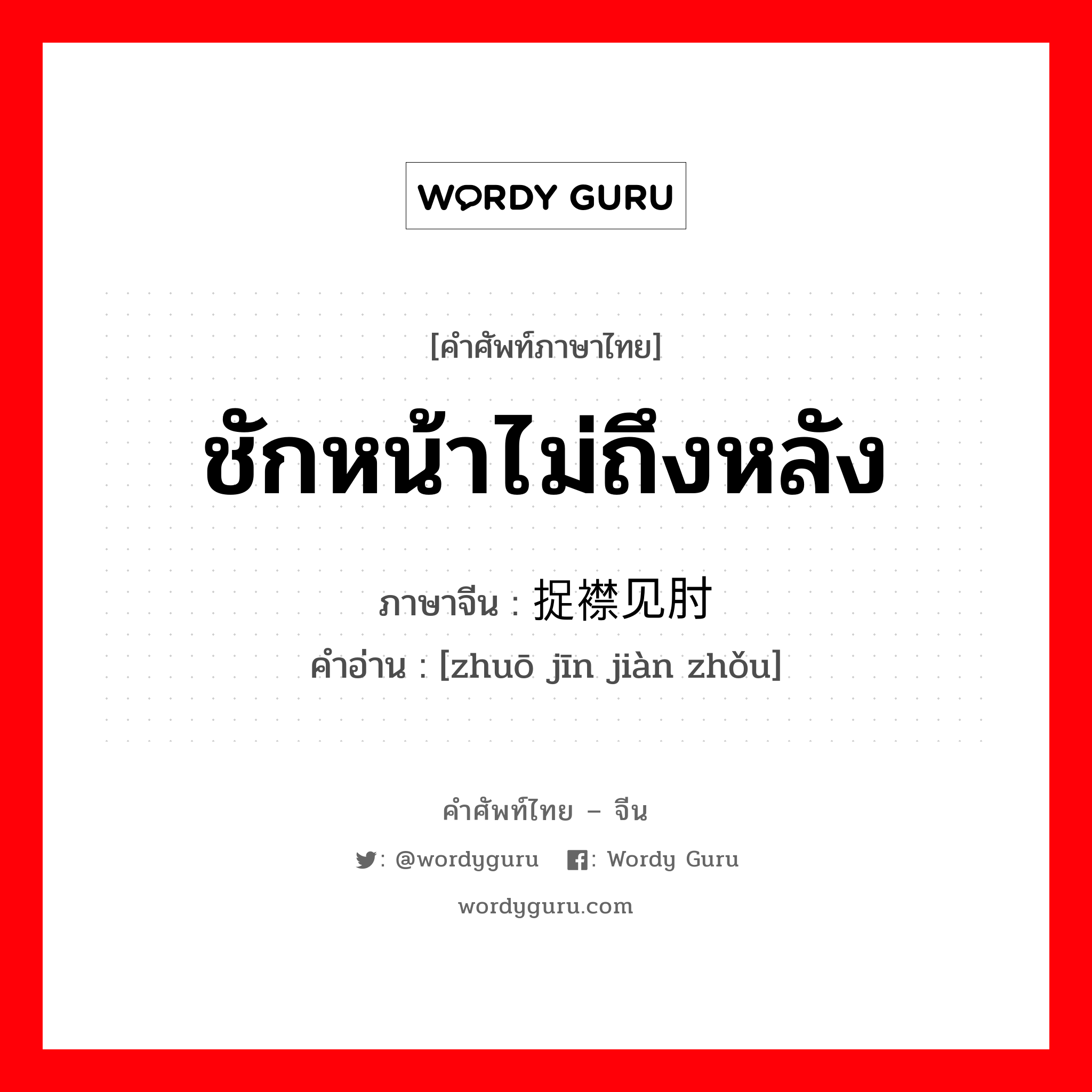 ชักหน้าไม่ถึงหลัง ภาษาจีนคืออะไร, คำศัพท์ภาษาไทย - จีน ชักหน้าไม่ถึงหลัง ภาษาจีน 捉襟见肘 คำอ่าน [zhuō jīn jiàn zhǒu]