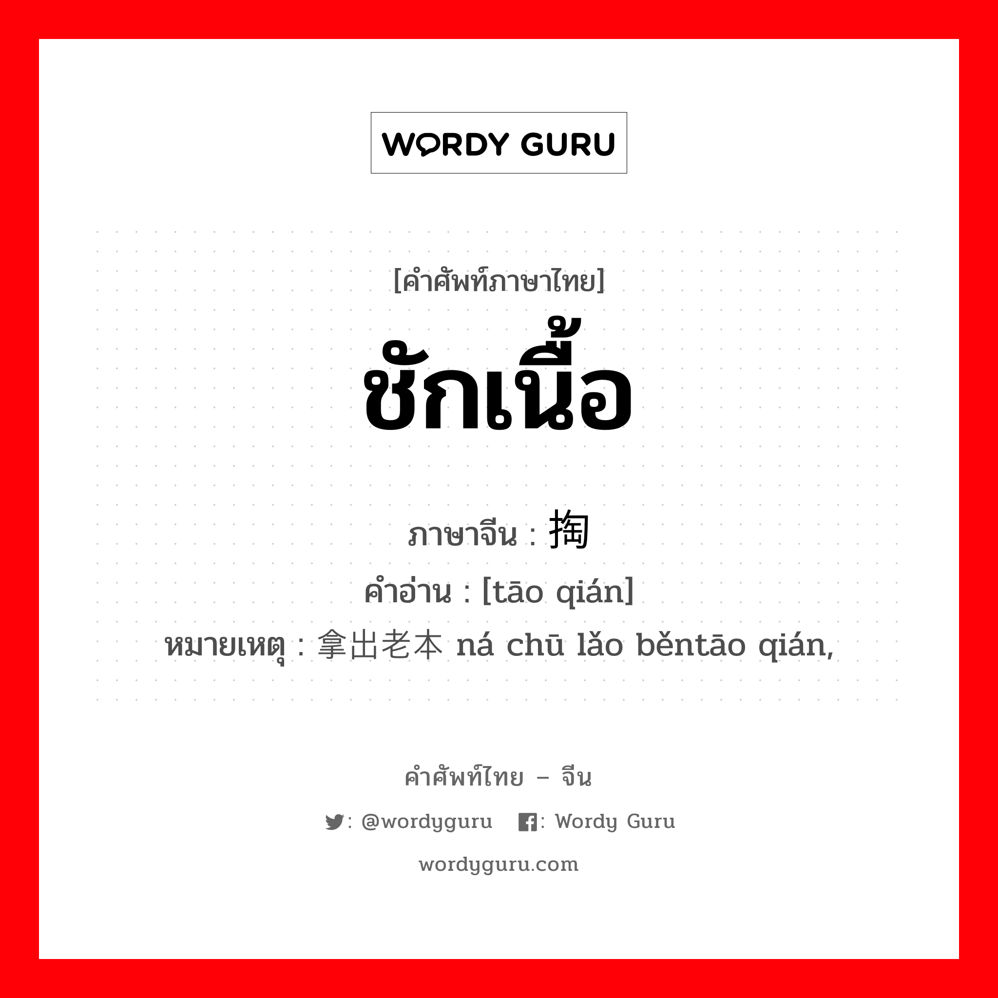 ชักเนื้อ ภาษาจีนคืออะไร, คำศัพท์ภาษาไทย - จีน ชักเนื้อ ภาษาจีน 掏钱 คำอ่าน [tāo qián] หมายเหตุ 拿出老本 ná chū lǎo běntāo qián,