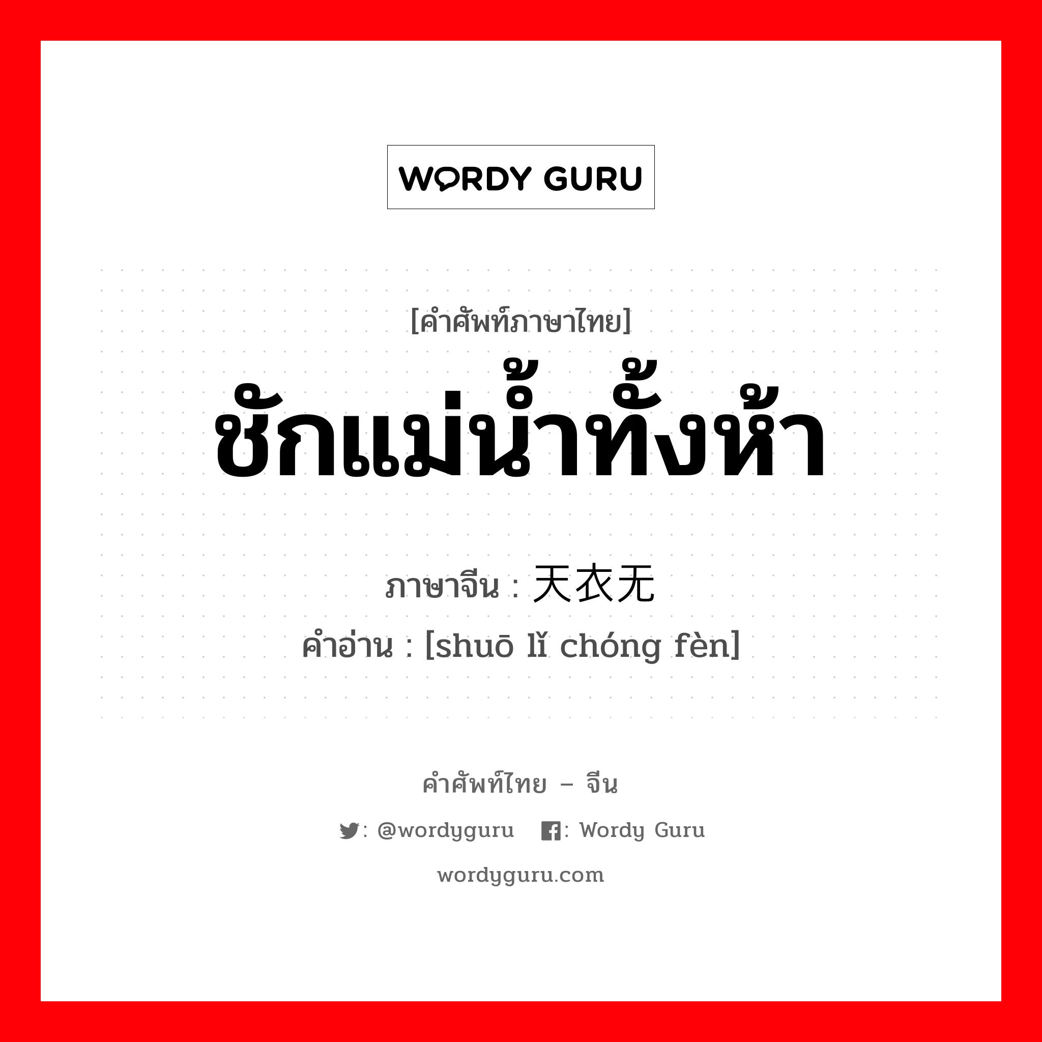 ชักแม่น้ำทั้งห้า ภาษาจีนคืออะไร, คำศัพท์ภาษาไทย - จีน ชักแม่น้ำทั้งห้า ภาษาจีน 天衣无缝 คำอ่าน [shuō lǐ chóng fèn]