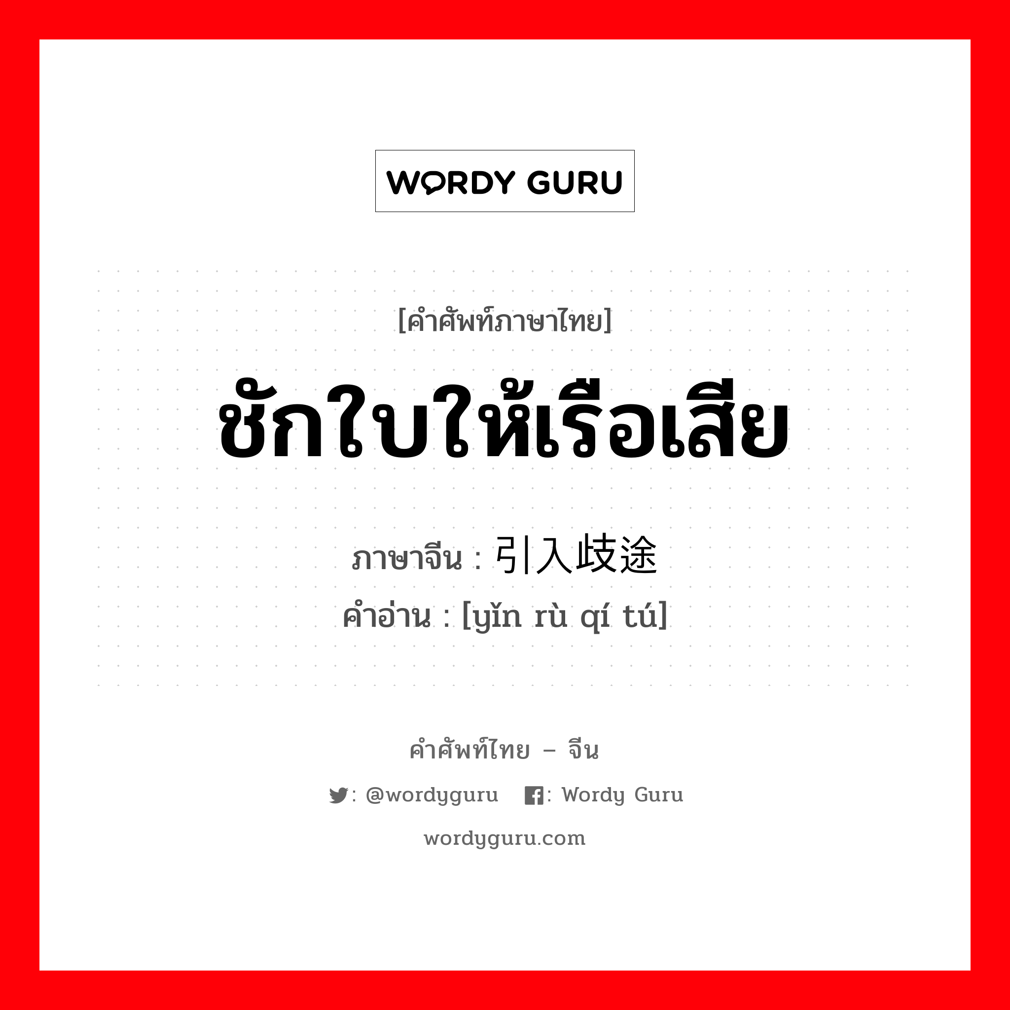 ชักใบให้เรือเสีย ภาษาจีนคืออะไร, คำศัพท์ภาษาไทย - จีน ชักใบให้เรือเสีย ภาษาจีน 引入歧途 คำอ่าน [yǐn rù qí tú]