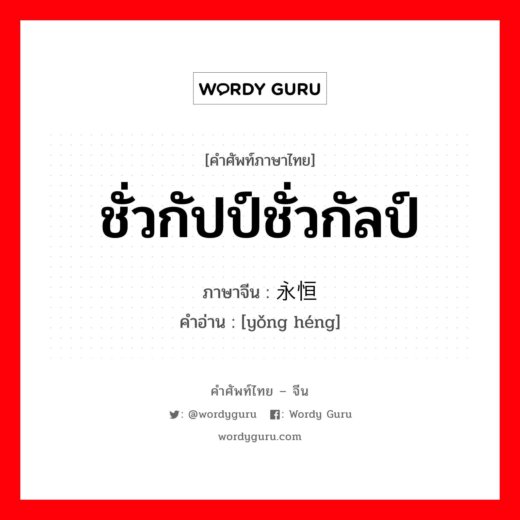 ชั่วกัปป์ชั่วกัลป์ ภาษาจีนคืออะไร, คำศัพท์ภาษาไทย - จีน ชั่วกัปป์ชั่วกัลป์ ภาษาจีน 永恒 คำอ่าน [yǒng héng]