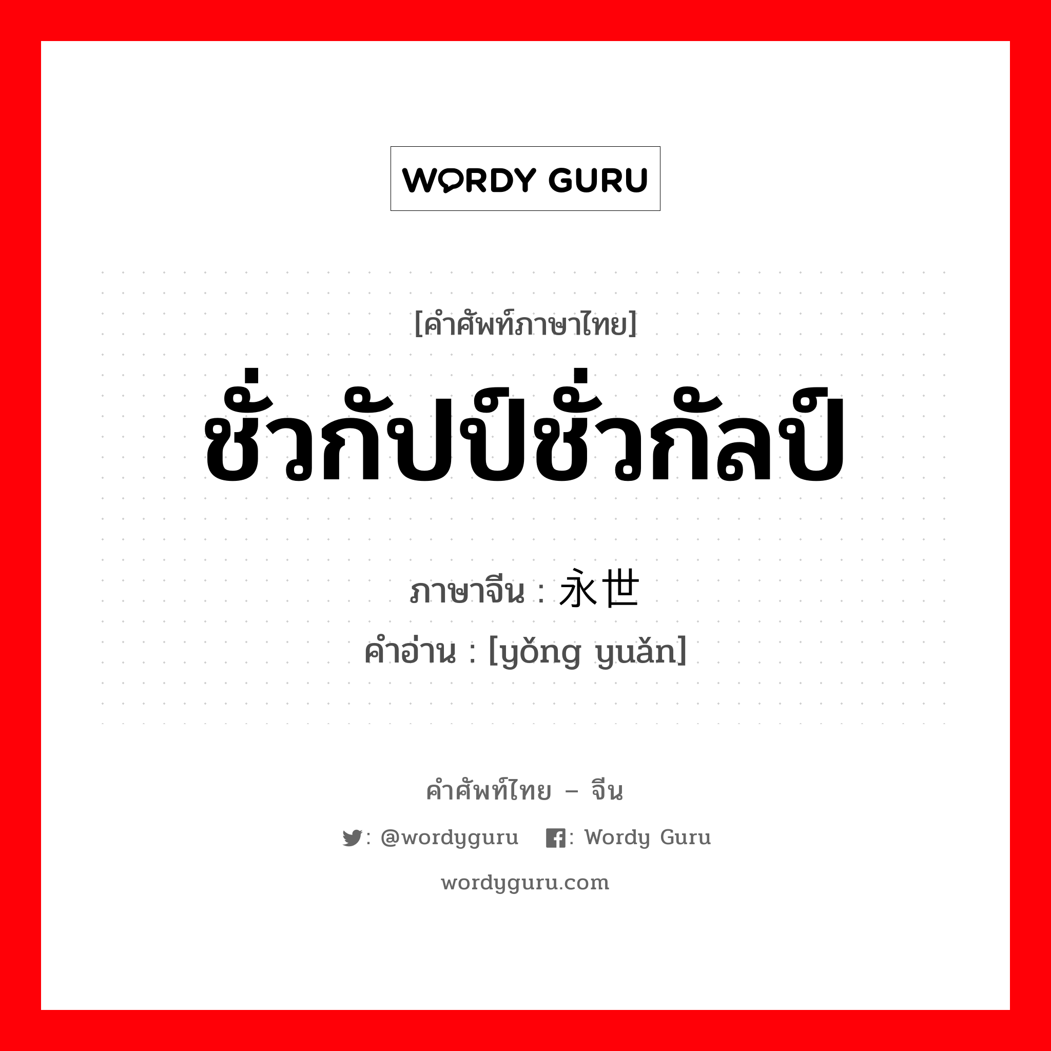 ชั่วกัปป์ชั่วกัลป์ ภาษาจีนคืออะไร, คำศัพท์ภาษาไทย - จีน ชั่วกัปป์ชั่วกัลป์ ภาษาจีน 永世 คำอ่าน [yǒng yuǎn]