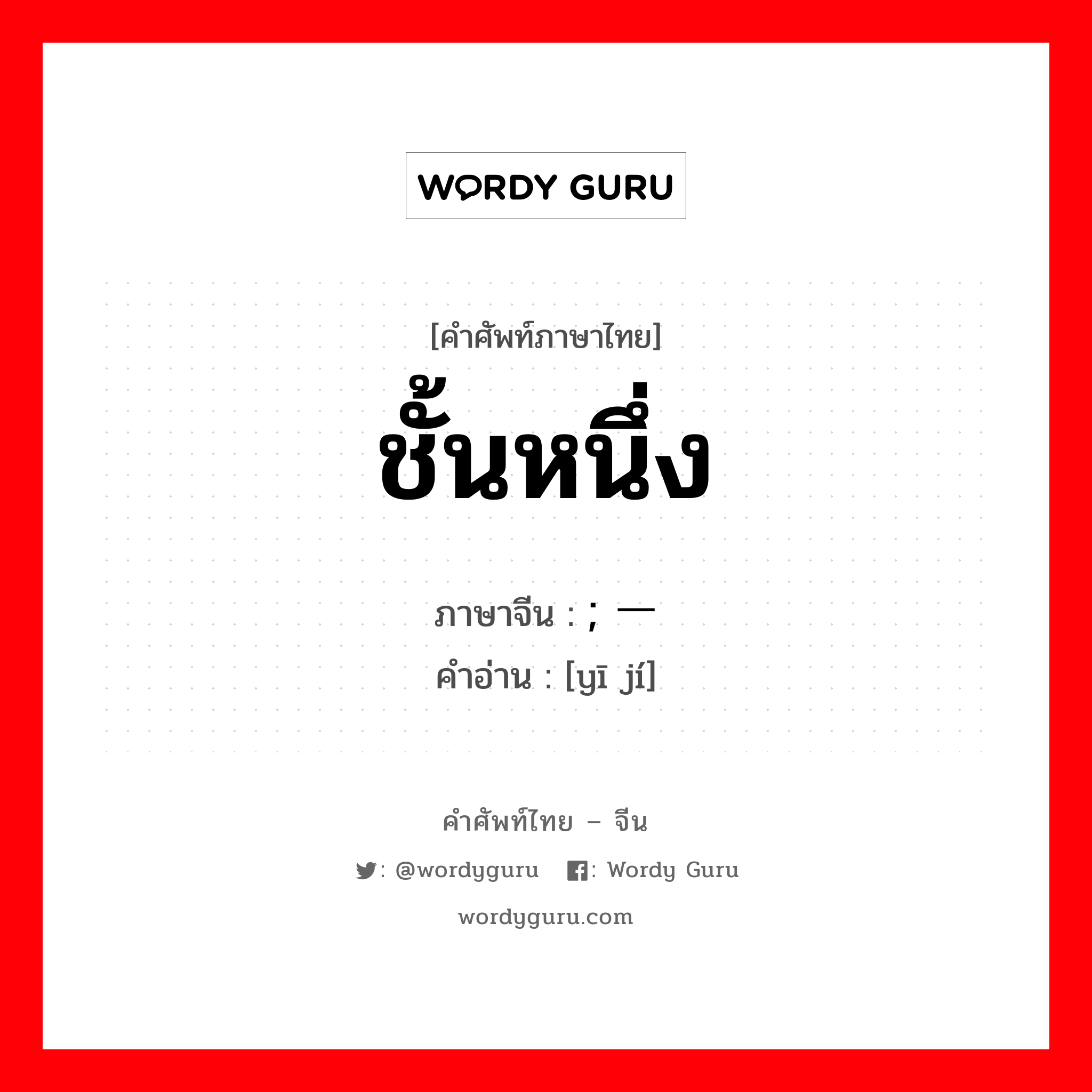 ชั้นหนึ่ง ภาษาจีนคืออะไร, คำศัพท์ภาษาไทย - จีน ชั้นหนึ่ง ภาษาจีน ; 一级 คำอ่าน [yī jí]