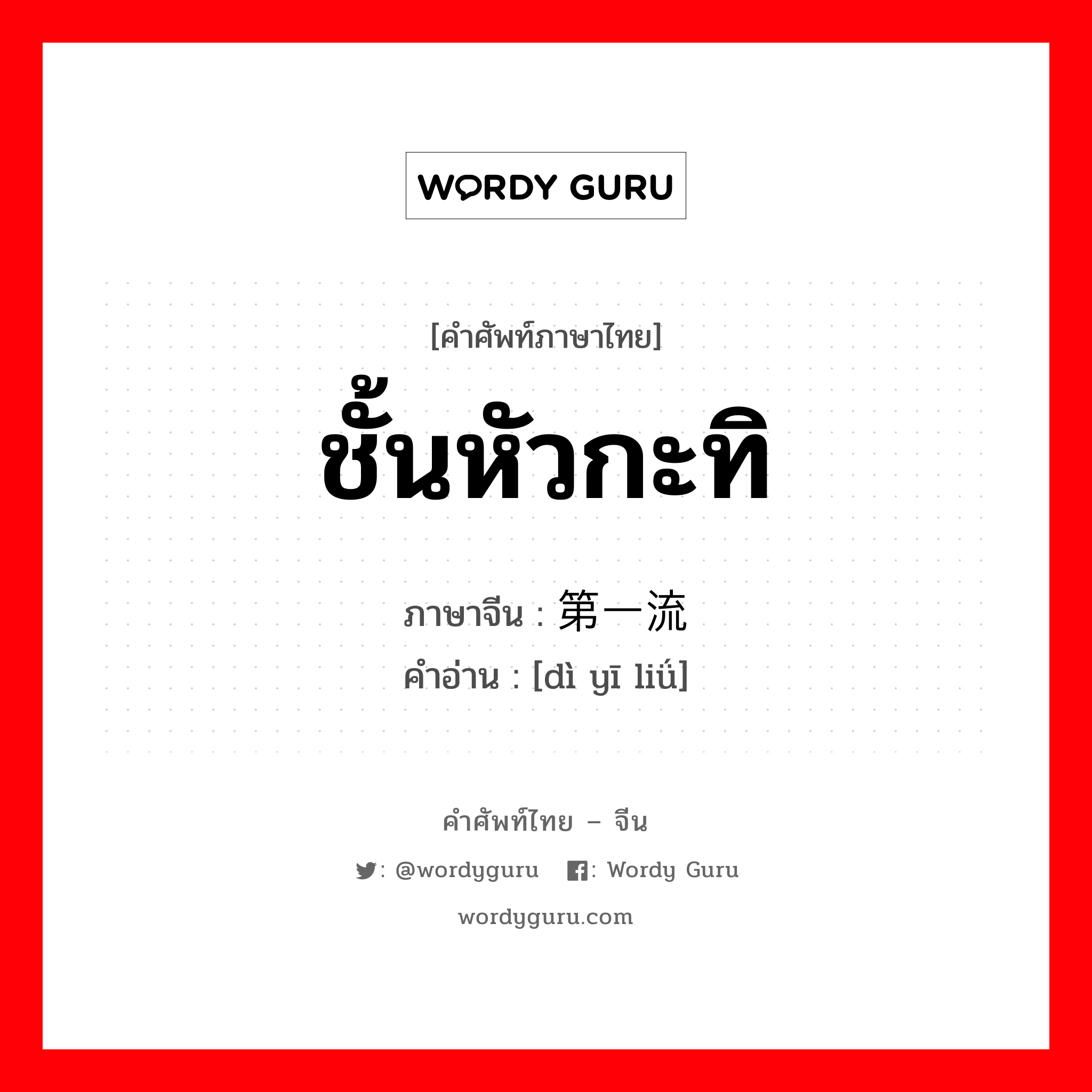 ชั้นหัวกะทิ ภาษาจีนคืออะไร, คำศัพท์ภาษาไทย - จีน ชั้นหัวกะทิ ภาษาจีน 第一流 คำอ่าน [dì yī liǘ]