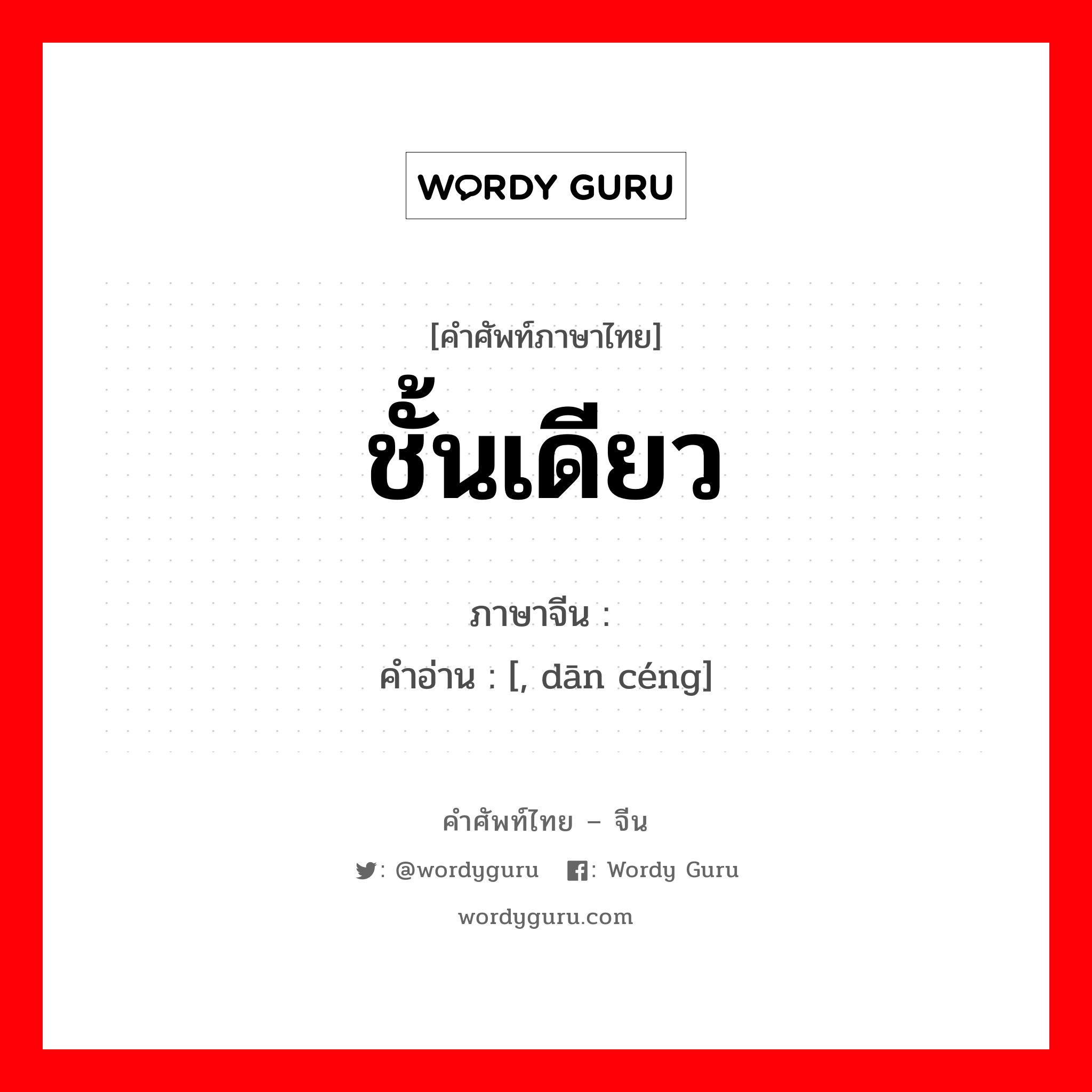 ชั้นเดียว ภาษาจีนคืออะไร, คำศัพท์ภาษาไทย - จีน ชั้นเดียว ภาษาจีน 单层 คำอ่าน [, dān céng]