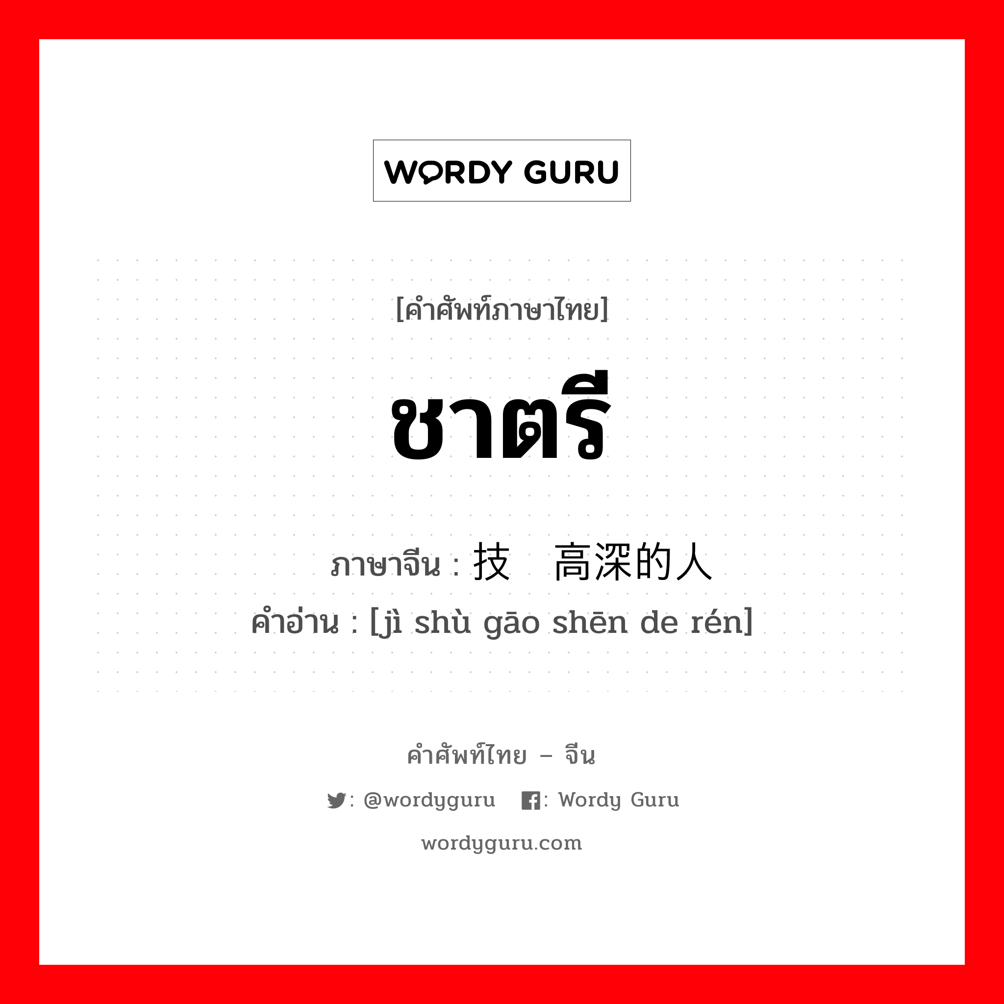 ชาตรี ภาษาจีนคืออะไร, คำศัพท์ภาษาไทย - จีน ชาตรี ภาษาจีน 技术高深的人 คำอ่าน [jì shù gāo shēn de rén]