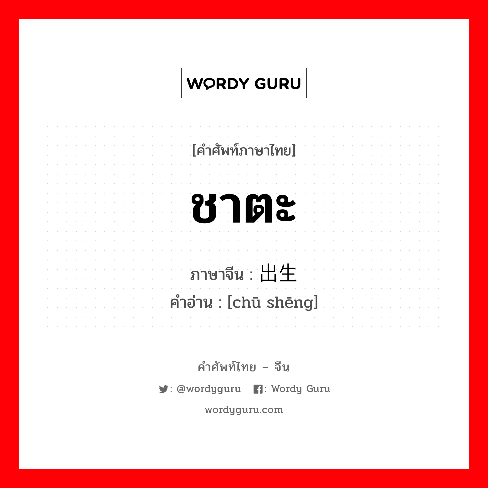 ชาตะ ภาษาจีนคืออะไร, คำศัพท์ภาษาไทย - จีน ชาตะ ภาษาจีน 出生 คำอ่าน [chū shēng]