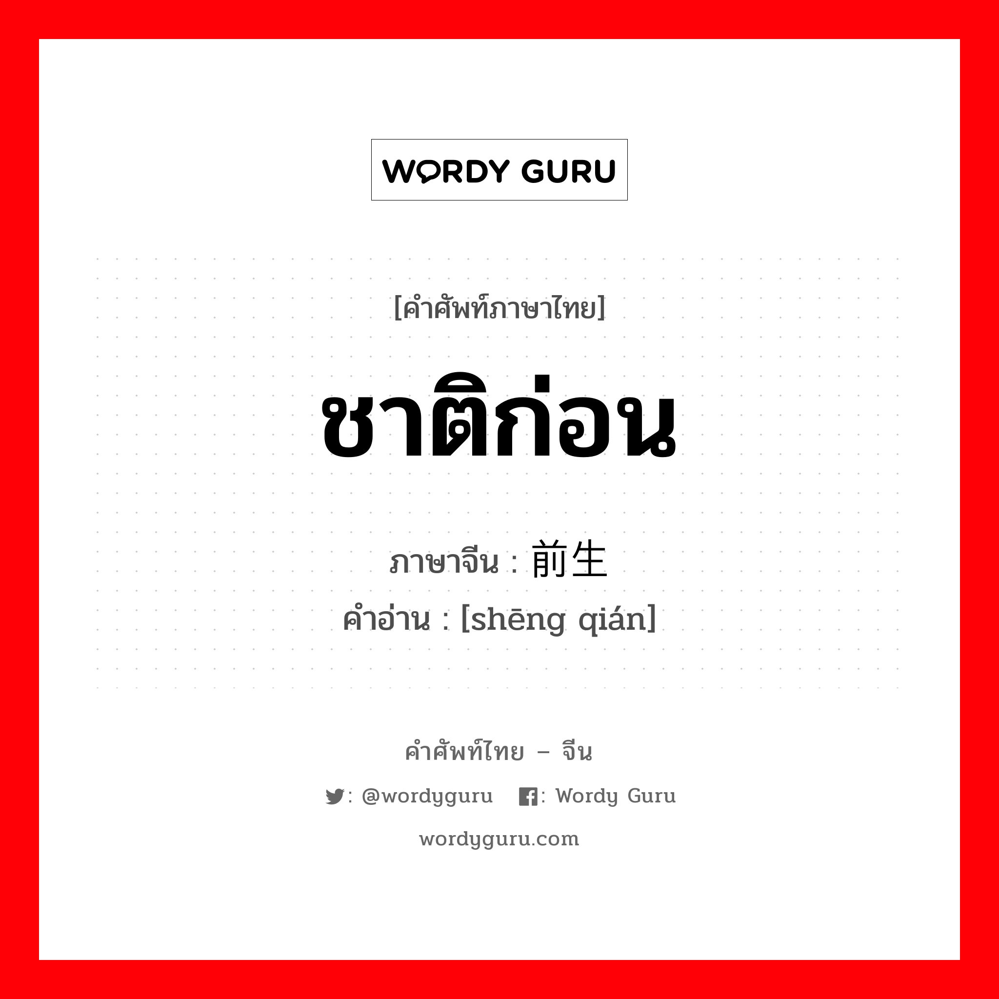 ชาติก่อน ภาษาจีนคืออะไร, คำศัพท์ภาษาไทย - จีน ชาติก่อน ภาษาจีน 前生 คำอ่าน [shēng qián]