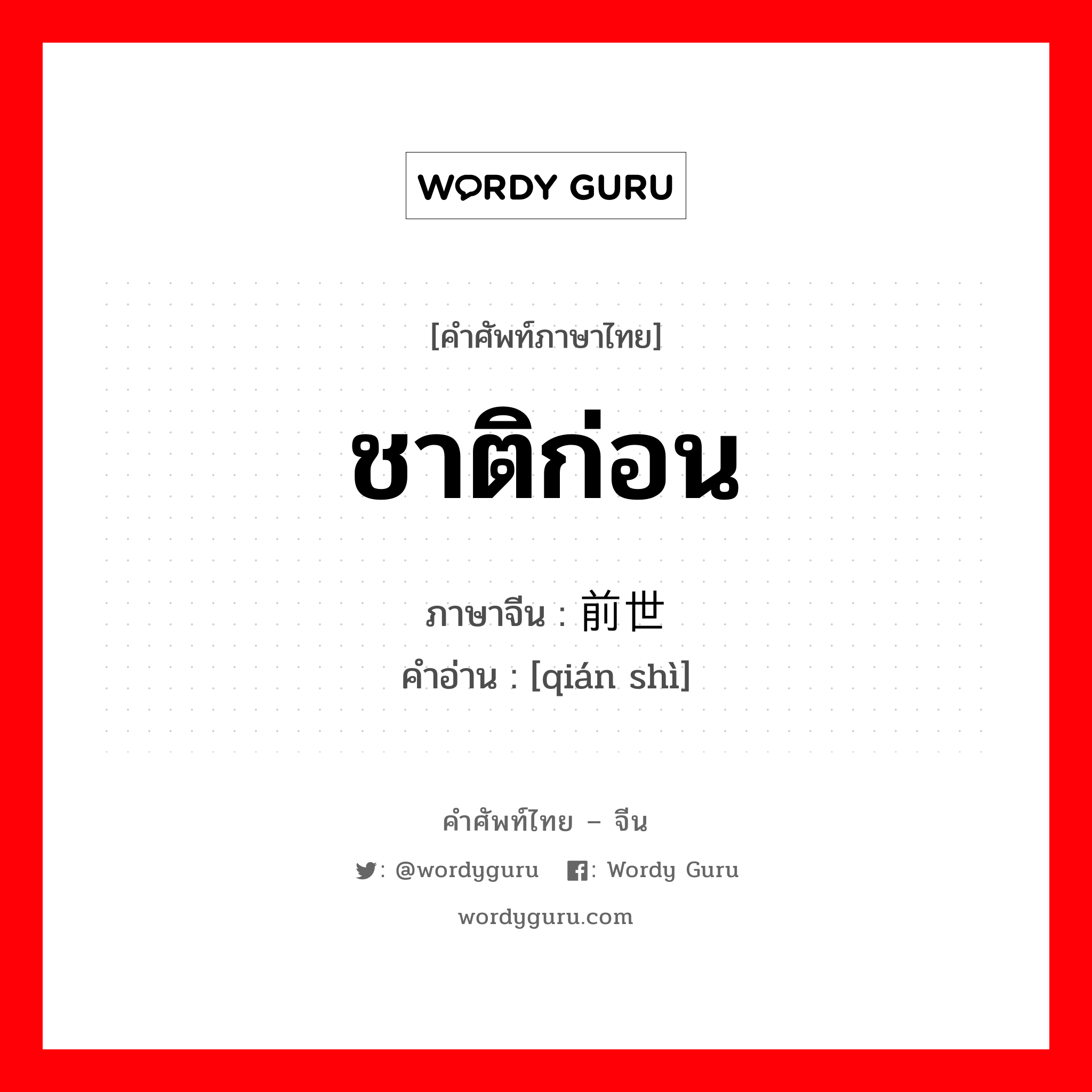 ชาติก่อน ภาษาจีนคืออะไร, คำศัพท์ภาษาไทย - จีน ชาติก่อน ภาษาจีน 前世 คำอ่าน [qián shì]