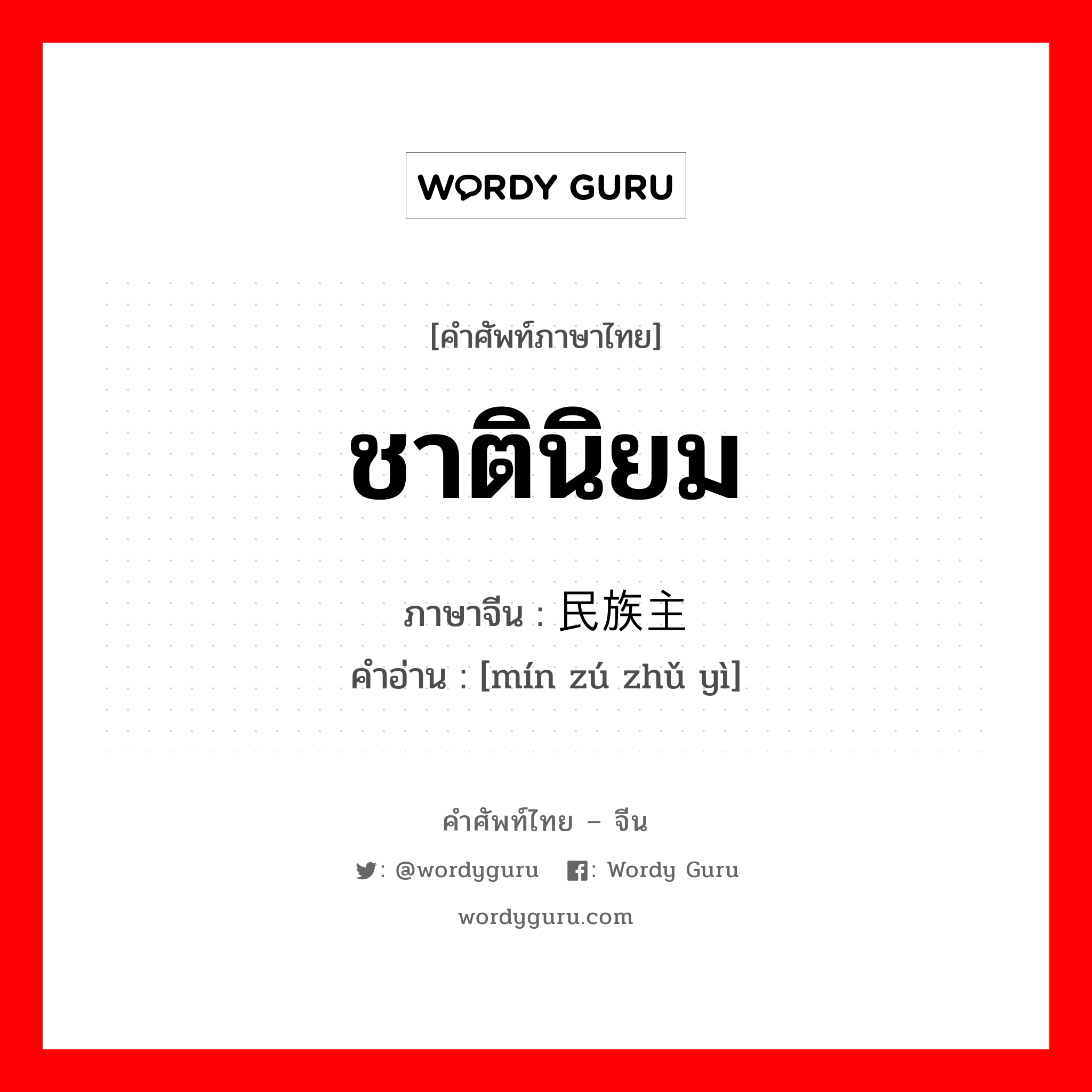 ชาตินิยม ภาษาจีนคืออะไร, คำศัพท์ภาษาไทย - จีน ชาตินิยม ภาษาจีน 民族主义 คำอ่าน [mín zú zhǔ yì]