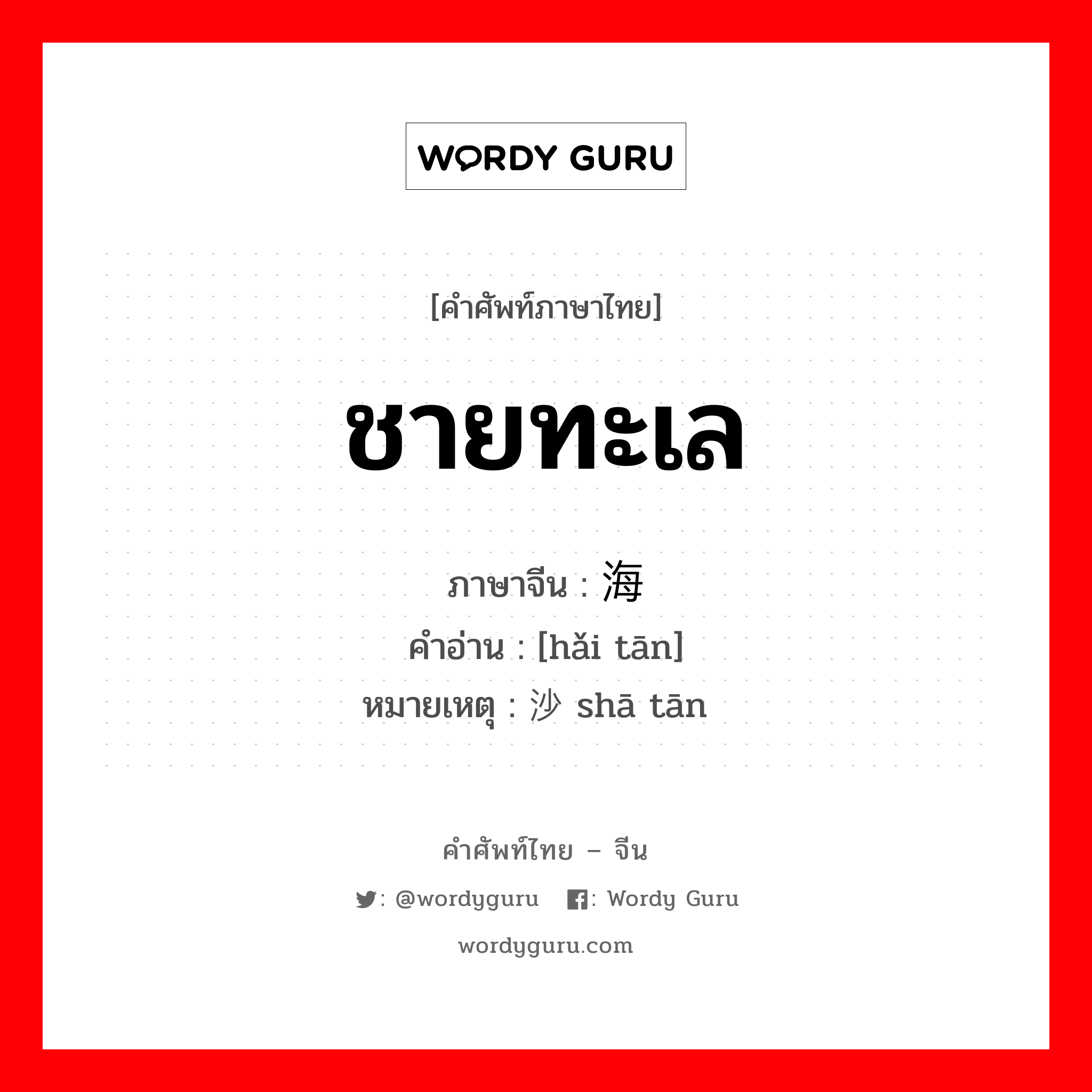 ชายทะเล ภาษาจีนคืออะไร, คำศัพท์ภาษาไทย - จีน ชายทะเล ภาษาจีน 海滩 คำอ่าน [hǎi tān] หมายเหตุ 沙滩 shā tān