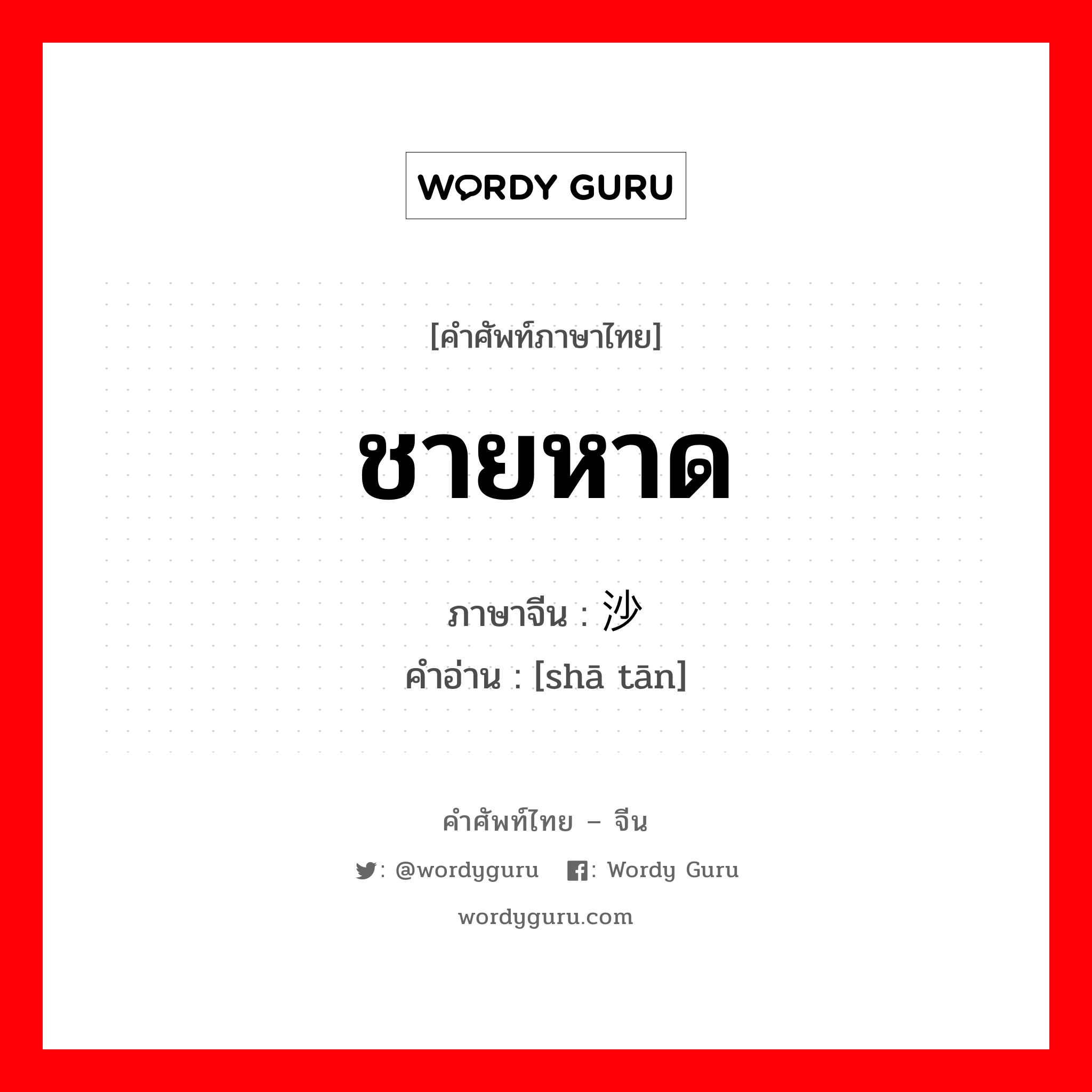 ชายหาด ภาษาจีนคืออะไร, คำศัพท์ภาษาไทย - จีน ชายหาด ภาษาจีน 沙滩 คำอ่าน [shā tān]