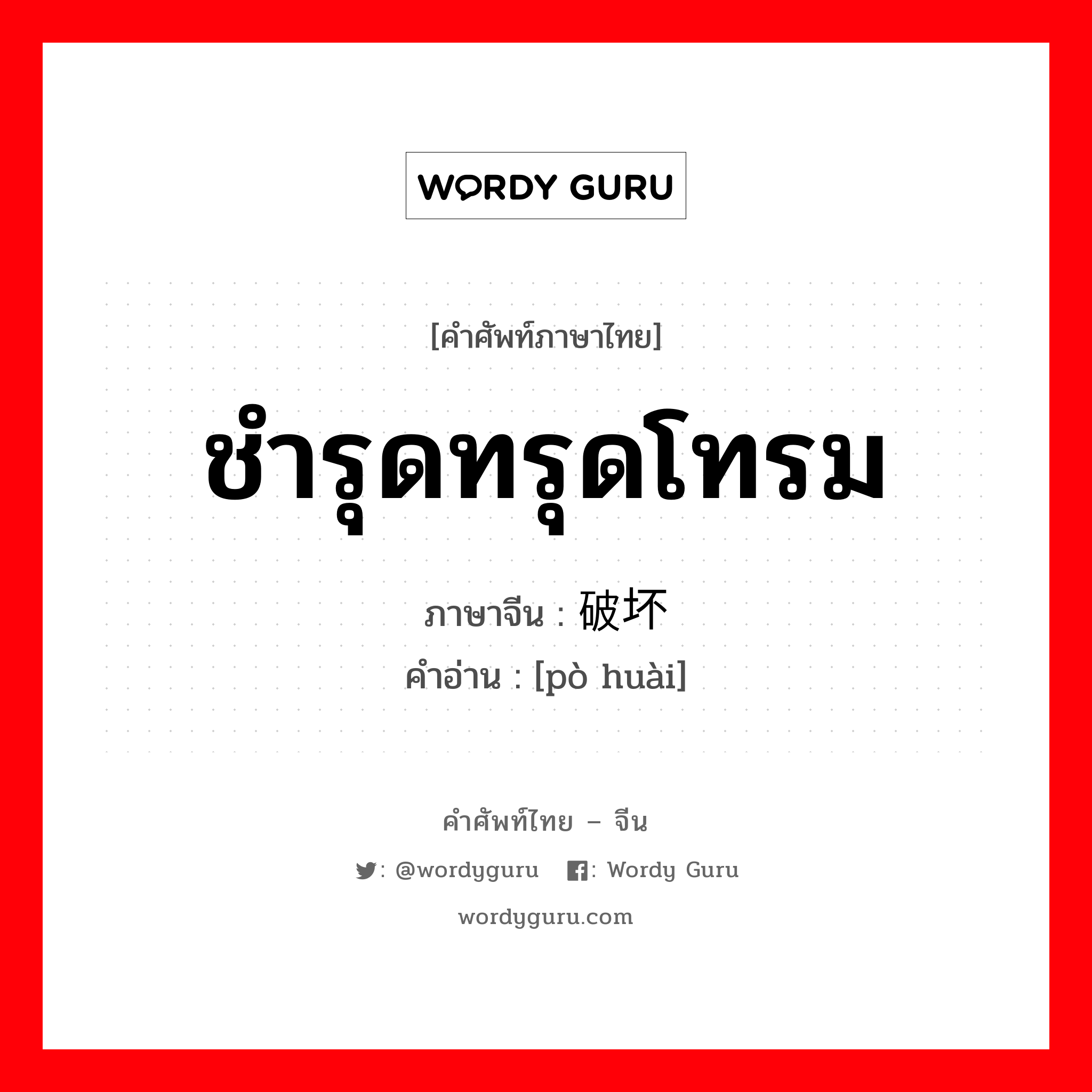 ชำรุดทรุดโทรม ภาษาจีนคืออะไร, คำศัพท์ภาษาไทย - จีน ชำรุดทรุดโทรม ภาษาจีน 破坏 คำอ่าน [pò huài]