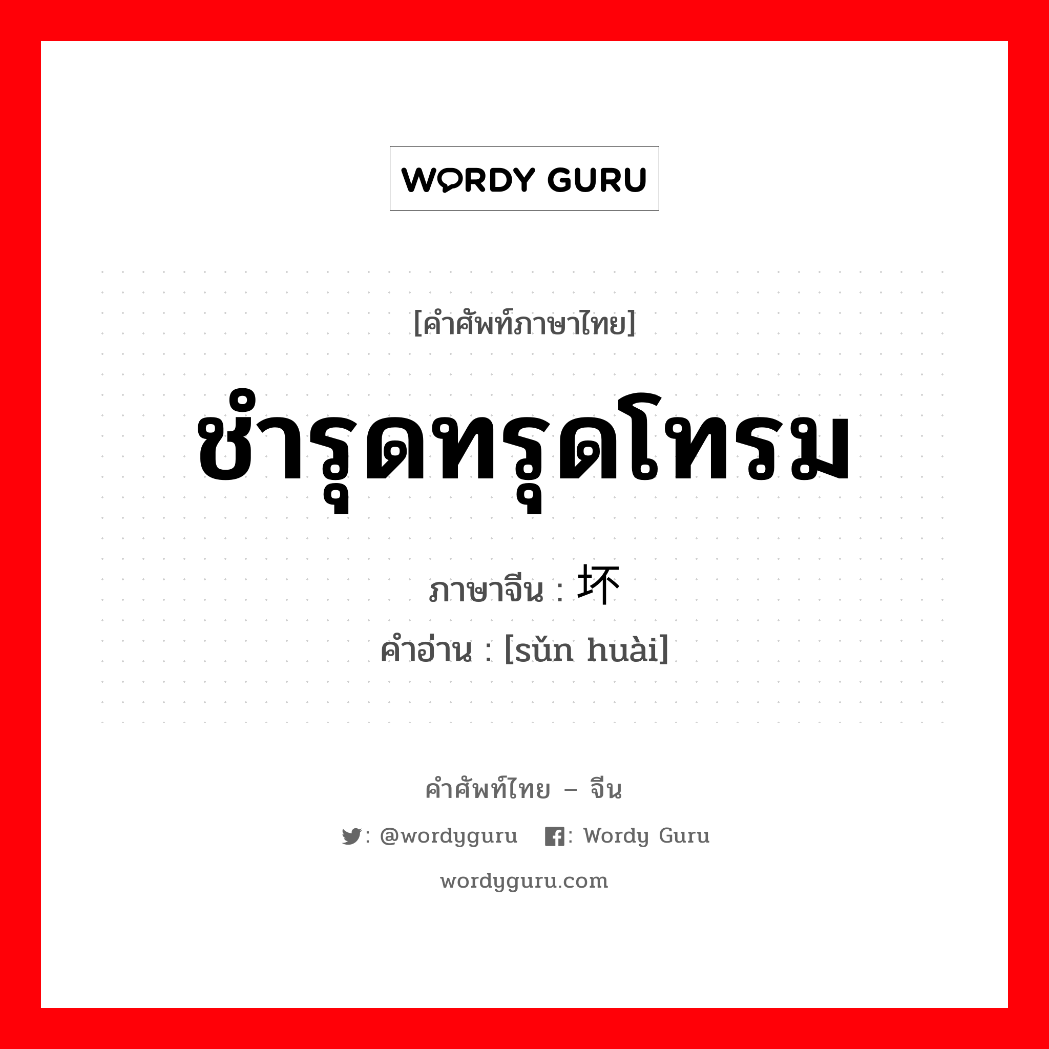 ชำรุดทรุดโทรม ภาษาจีนคืออะไร, คำศัพท์ภาษาไทย - จีน ชำรุดทรุดโทรม ภาษาจีน 损坏 คำอ่าน [sǔn huài]