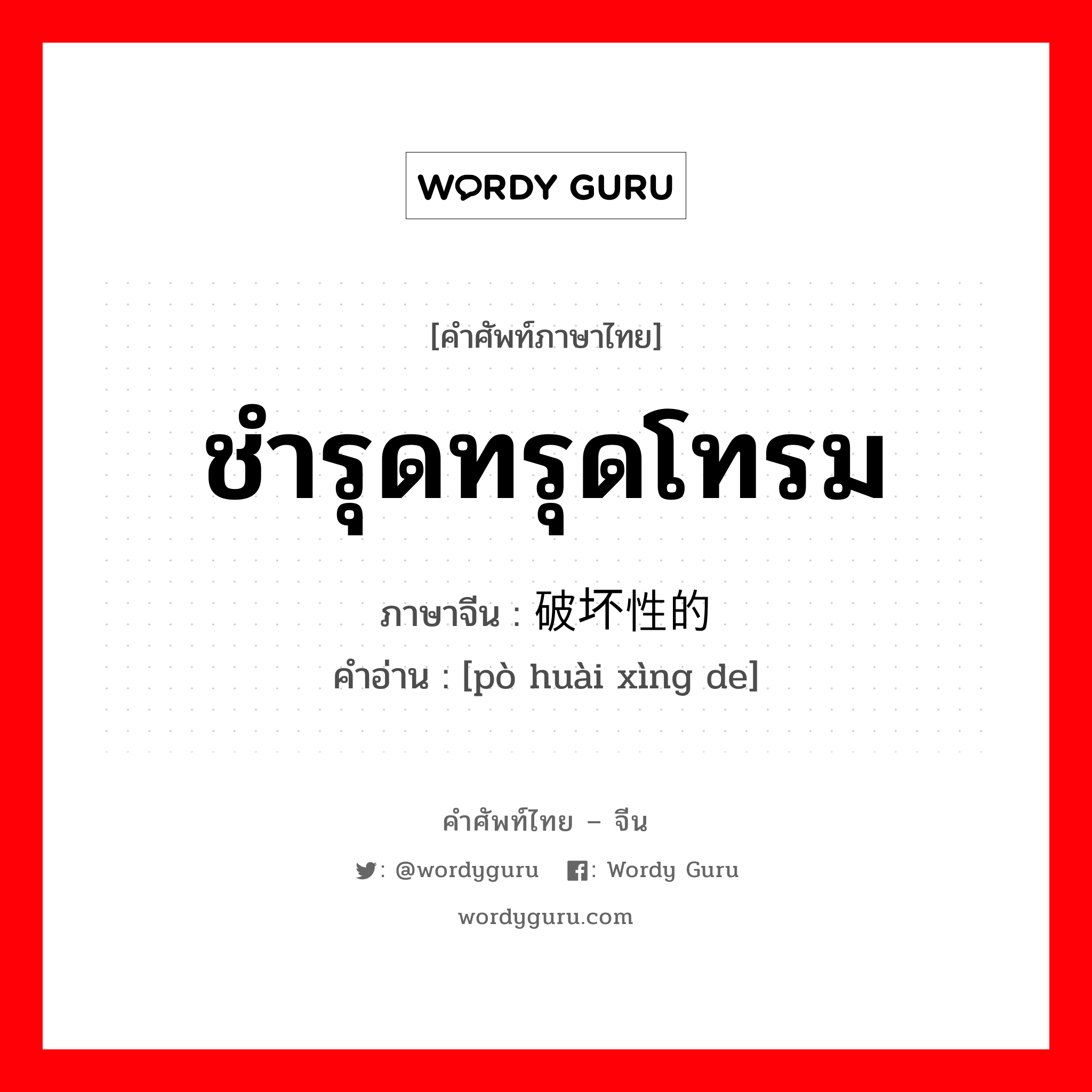 ชำรุดทรุดโทรม ภาษาจีนคืออะไร, คำศัพท์ภาษาไทย - จีน ชำรุดทรุดโทรม ภาษาจีน 破坏性的 คำอ่าน [pò huài xìng de]