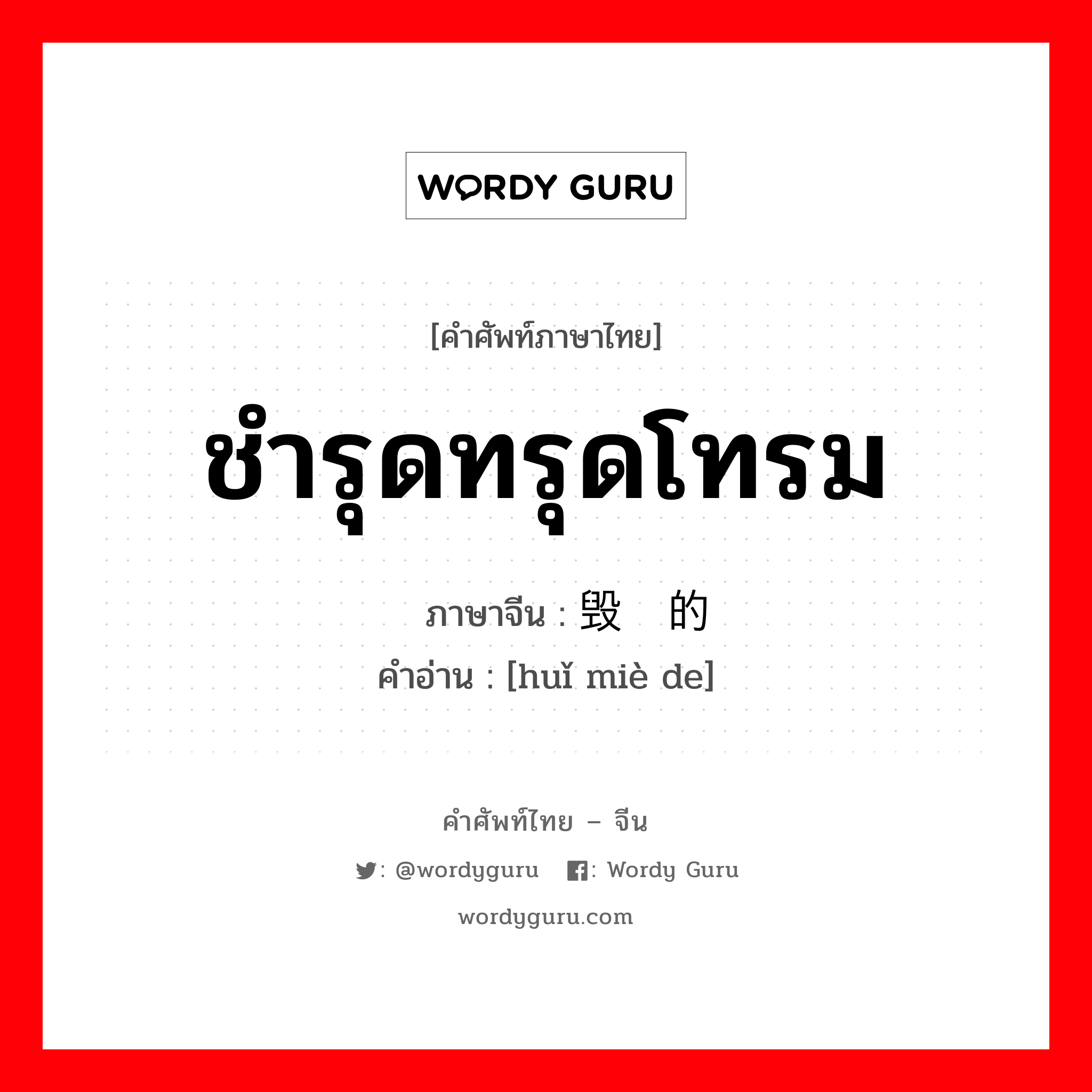 ชำรุดทรุดโทรม ภาษาจีนคืออะไร, คำศัพท์ภาษาไทย - จีน ชำรุดทรุดโทรม ภาษาจีน 毁灭的 คำอ่าน [huǐ miè de]