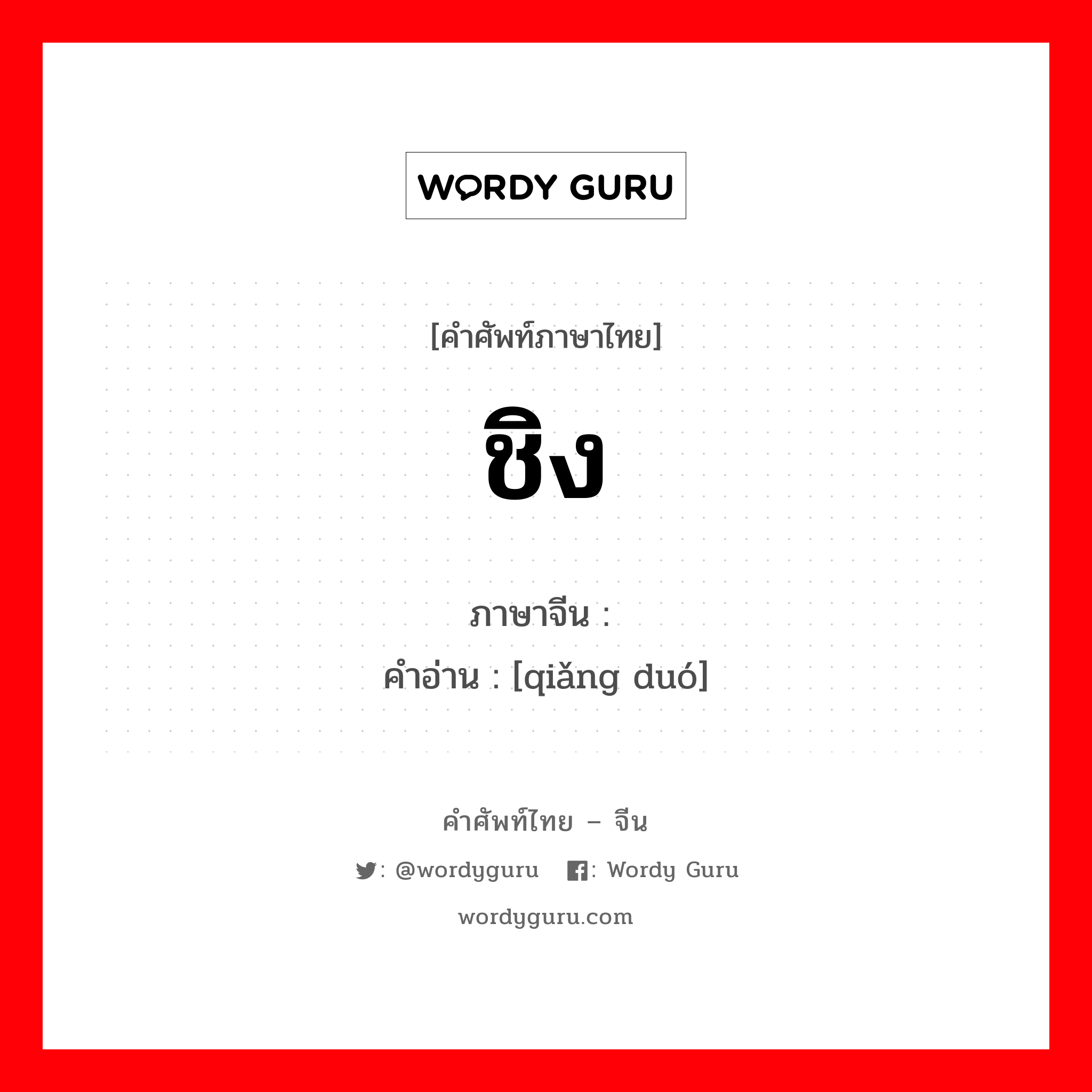 ชิง ภาษาจีนคืออะไร, คำศัพท์ภาษาไทย - จีน ชิง ภาษาจีน 抢夺 คำอ่าน [qiǎng duó]