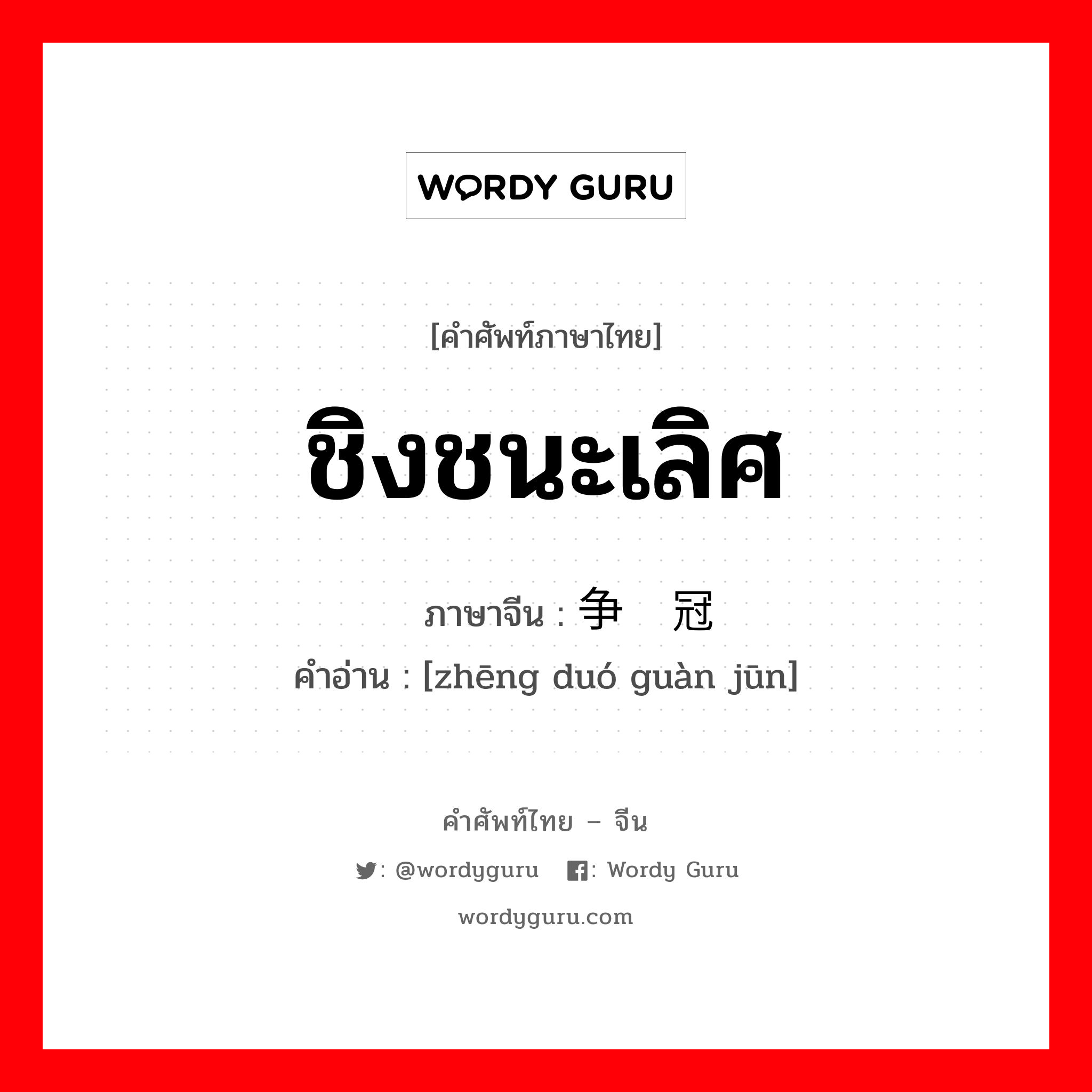 ชิงชนะเลิศ ภาษาจีนคืออะไร, คำศัพท์ภาษาไทย - จีน ชิงชนะเลิศ ภาษาจีน 争夺冠军 คำอ่าน [zhēng duó guàn jūn]