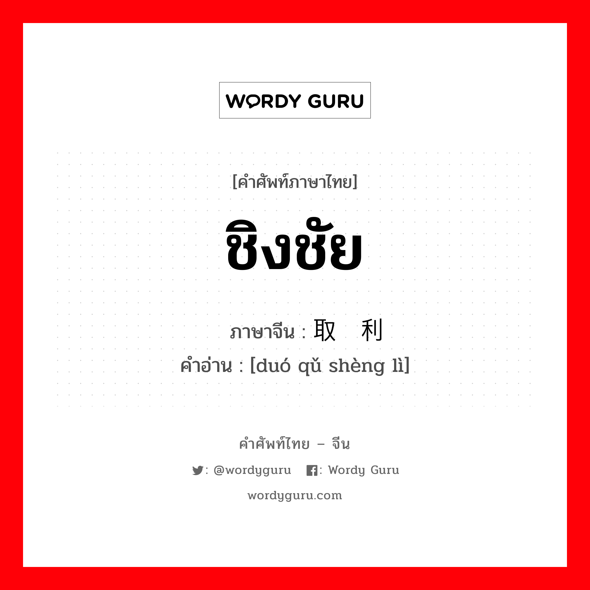 ชิงชัย ภาษาจีนคืออะไร, คำศัพท์ภาษาไทย - จีน ชิงชัย ภาษาจีน 夺取胜利 คำอ่าน [duó qǔ shèng lì]