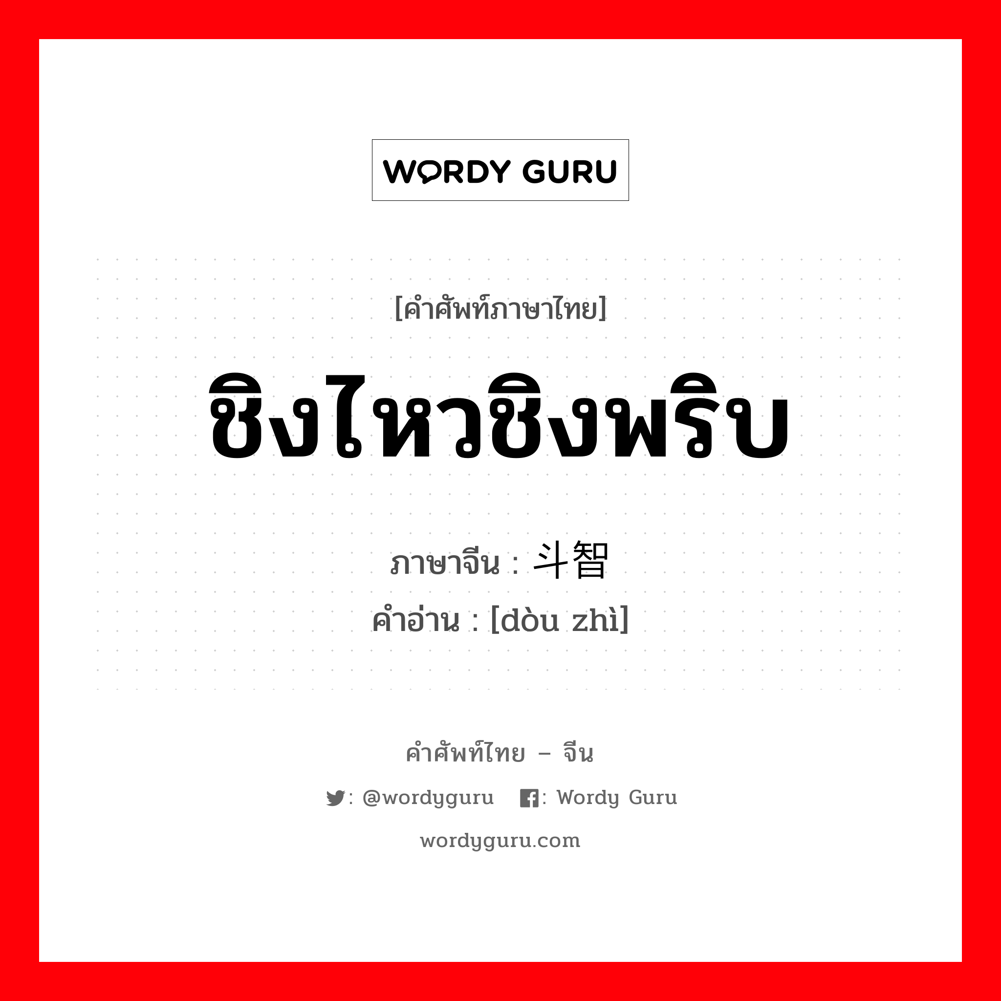 ชิงไหวชิงพริบ ภาษาจีนคืออะไร, คำศัพท์ภาษาไทย - จีน ชิงไหวชิงพริบ ภาษาจีน 斗智 คำอ่าน [dòu zhì]