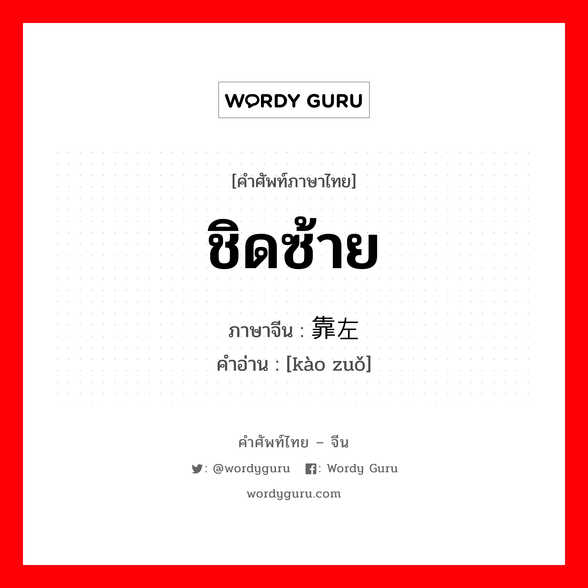 ชิดซ้าย ภาษาจีนคืออะไร, คำศัพท์ภาษาไทย - จีน ชิดซ้าย ภาษาจีน 靠左 คำอ่าน [kào zuǒ]