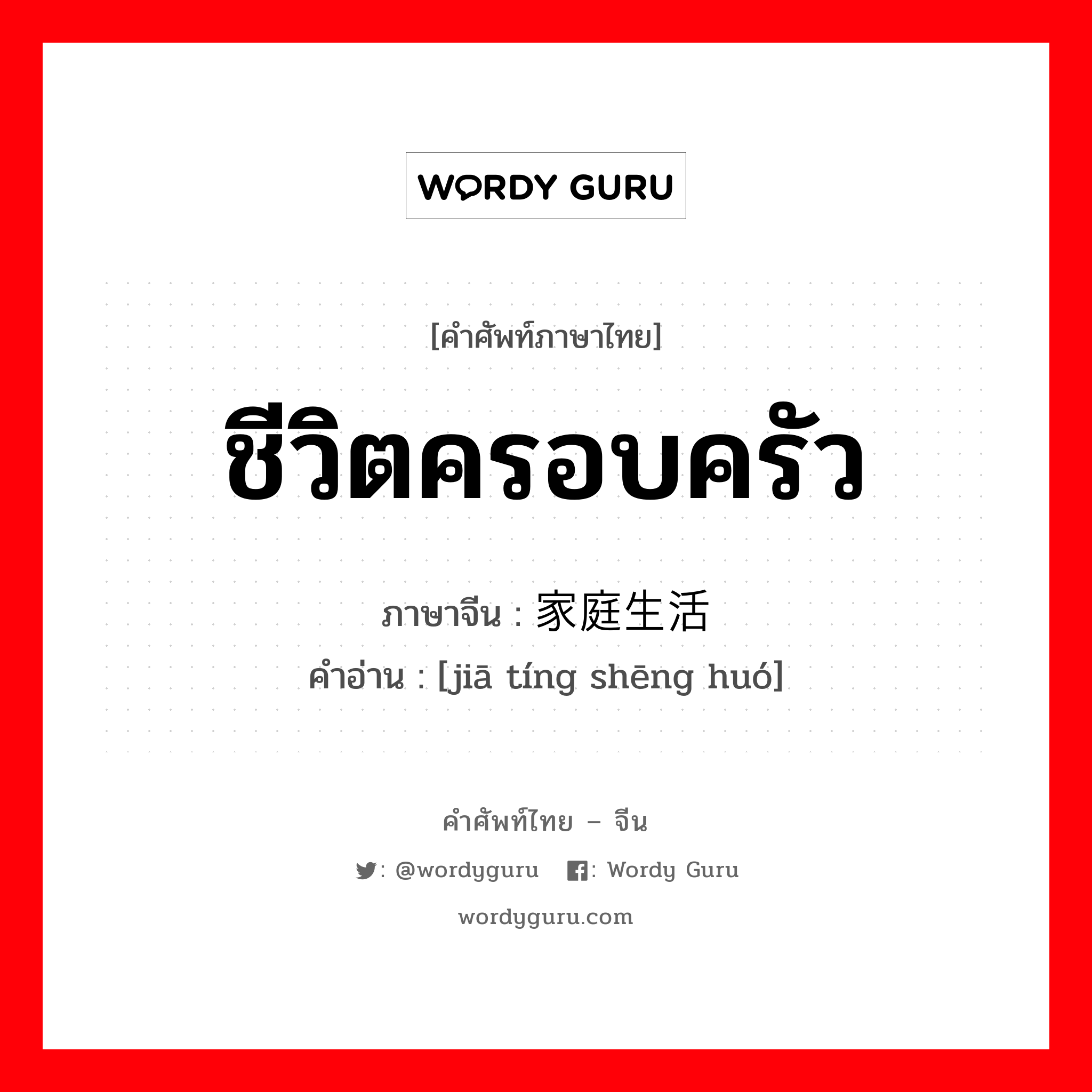 ชีวิตครอบครัว ภาษาจีนคืออะไร, คำศัพท์ภาษาไทย - จีน ชีวิตครอบครัว ภาษาจีน 家庭生活 คำอ่าน [jiā tíng shēng huó]