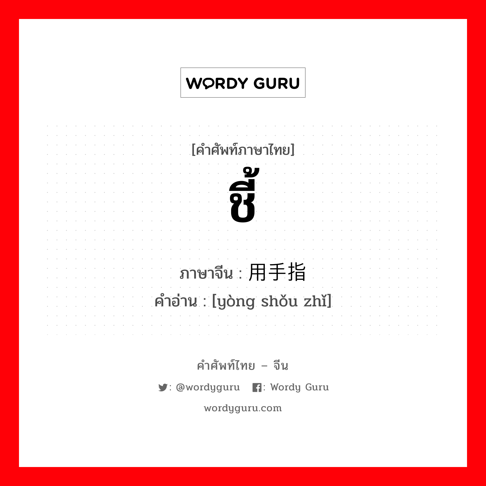 ชี้ ภาษาจีนคืออะไร, คำศัพท์ภาษาไทย - จีน ชี้ ภาษาจีน 用手指 คำอ่าน [yòng shǒu zhǐ]