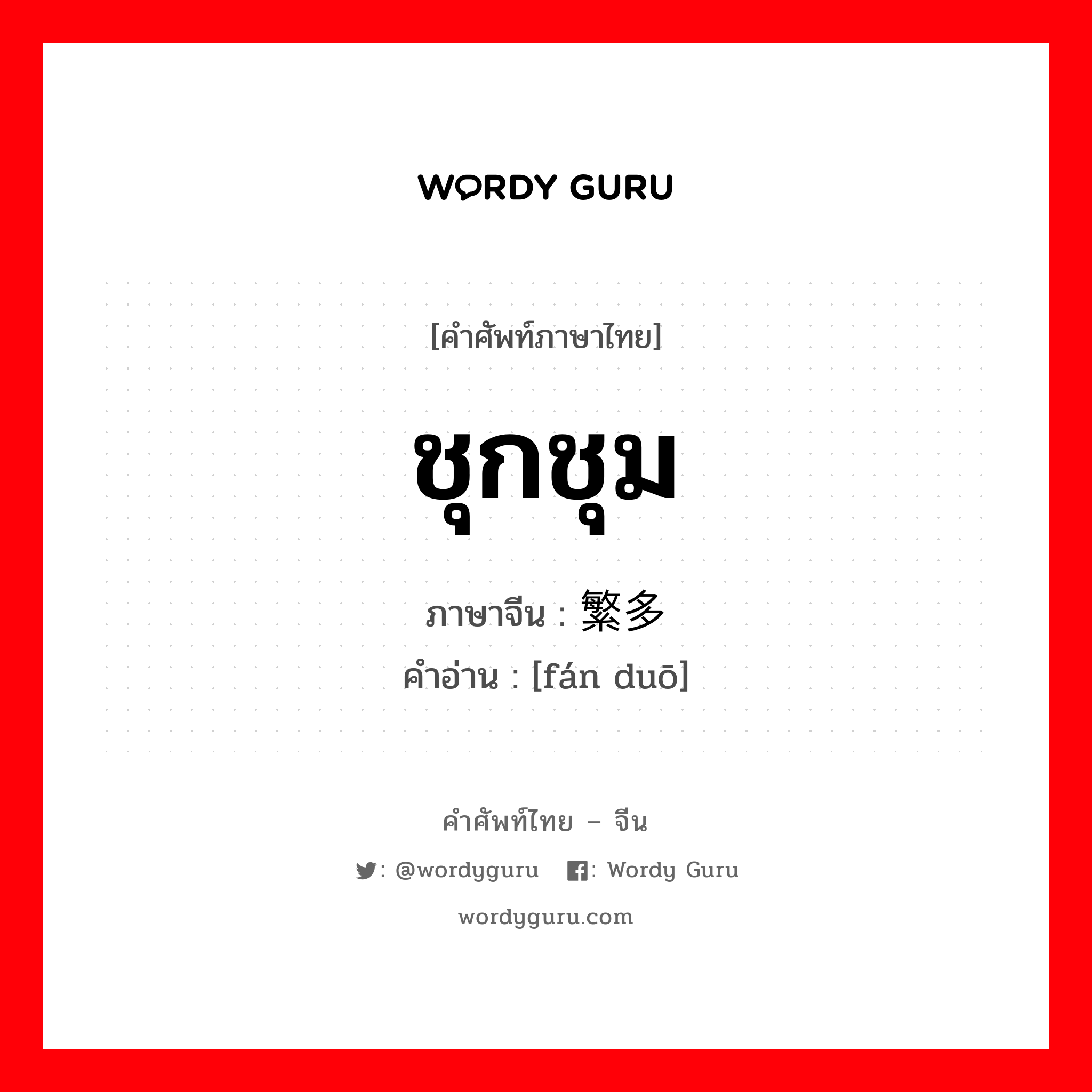 ชุกชุม ภาษาจีนคืออะไร, คำศัพท์ภาษาไทย - จีน ชุกชุม ภาษาจีน 繁多 คำอ่าน [fán duō]