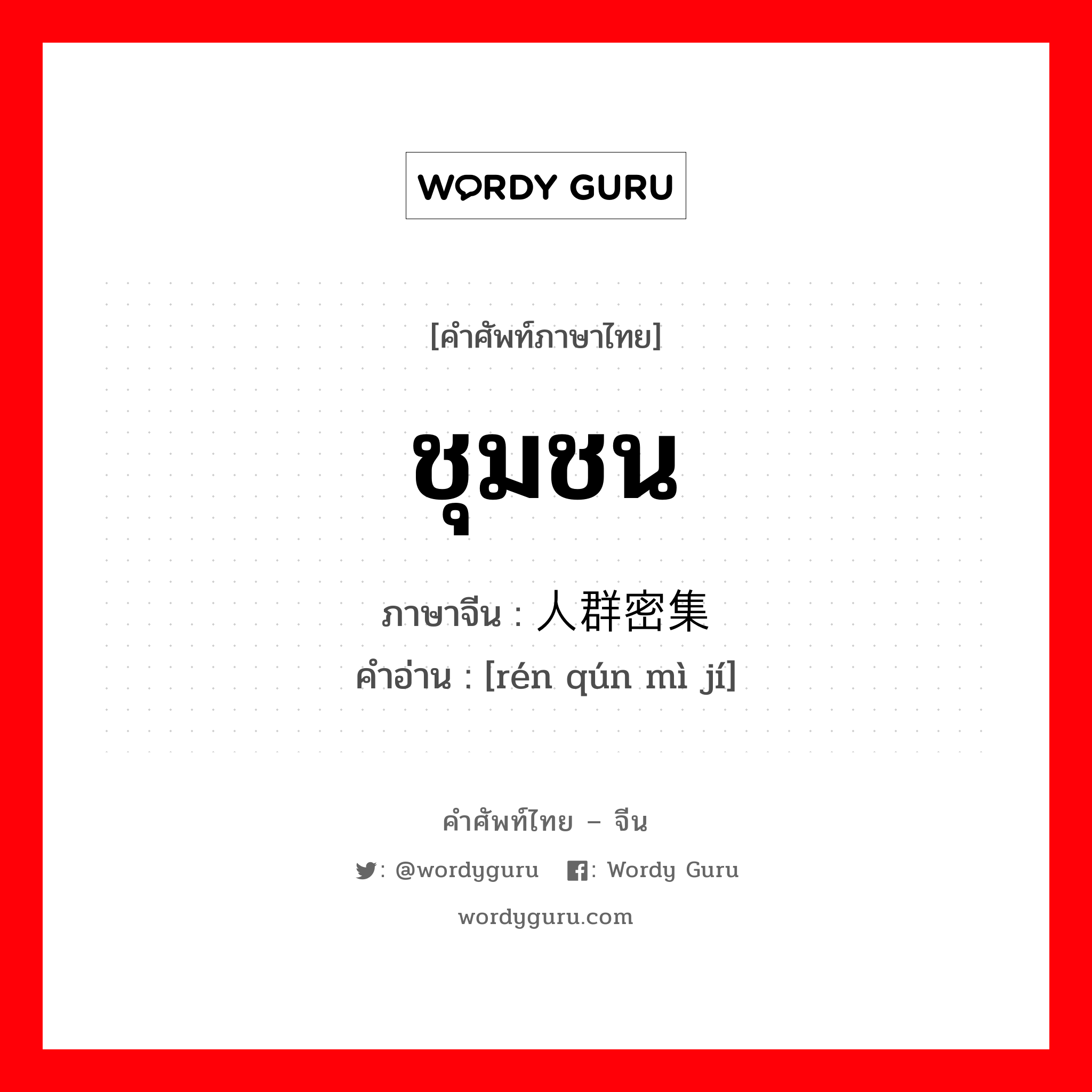 ชุมชน ภาษาจีนคืออะไร, คำศัพท์ภาษาไทย - จีน ชุมชน ภาษาจีน 人群密集 คำอ่าน [rén qún mì jí]