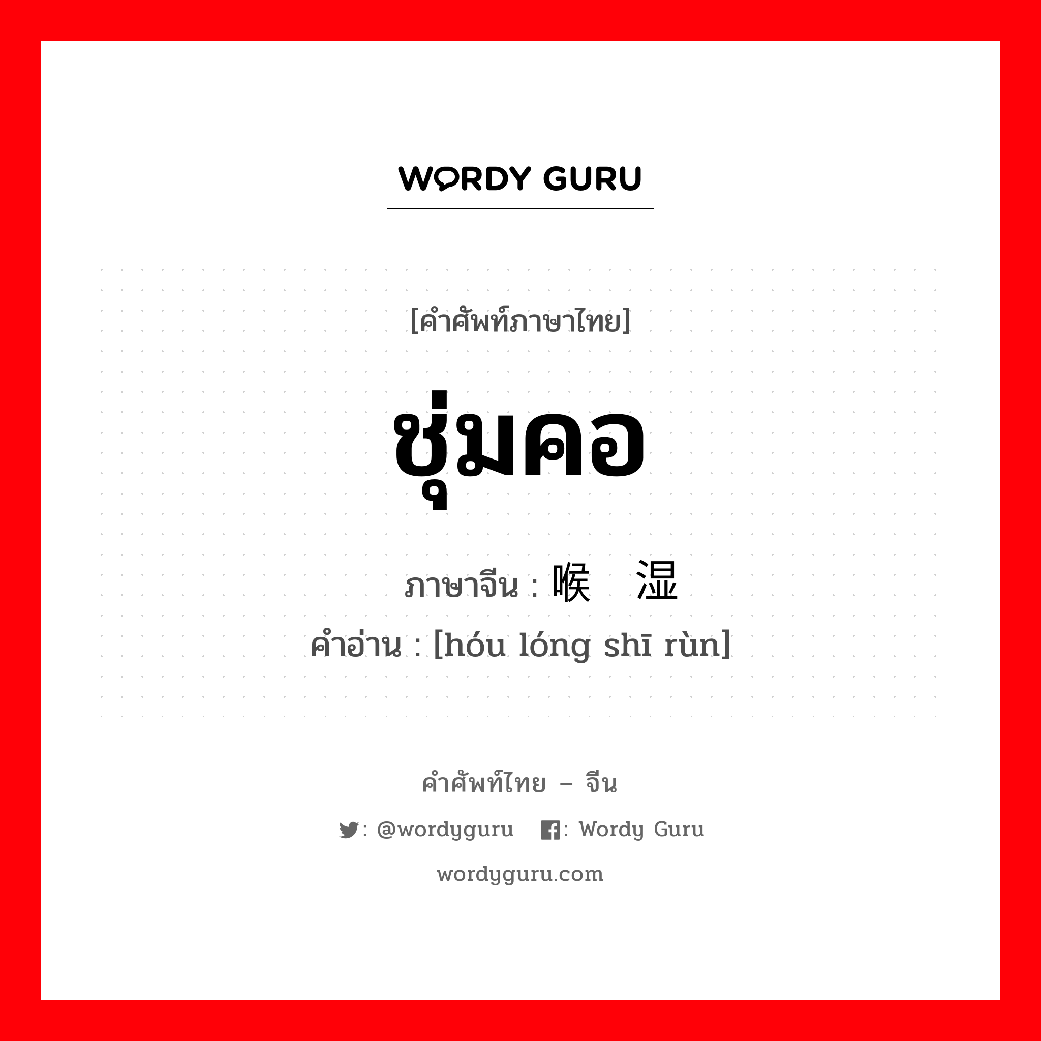 喉咙湿润 ภาษาไทย?, คำศัพท์ภาษาไทย - จีน 喉咙湿润 ภาษาจีน ชุ่มคอ คำอ่าน [hóu lóng shī rùn]