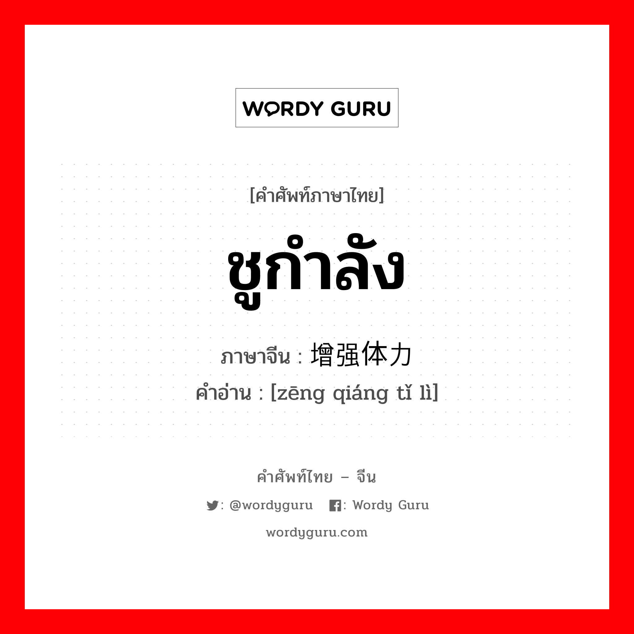 ชูกำลัง ภาษาจีนคืออะไร, คำศัพท์ภาษาไทย - จีน ชูกำลัง ภาษาจีน 增强体力 คำอ่าน [zēng qiáng tǐ lì]