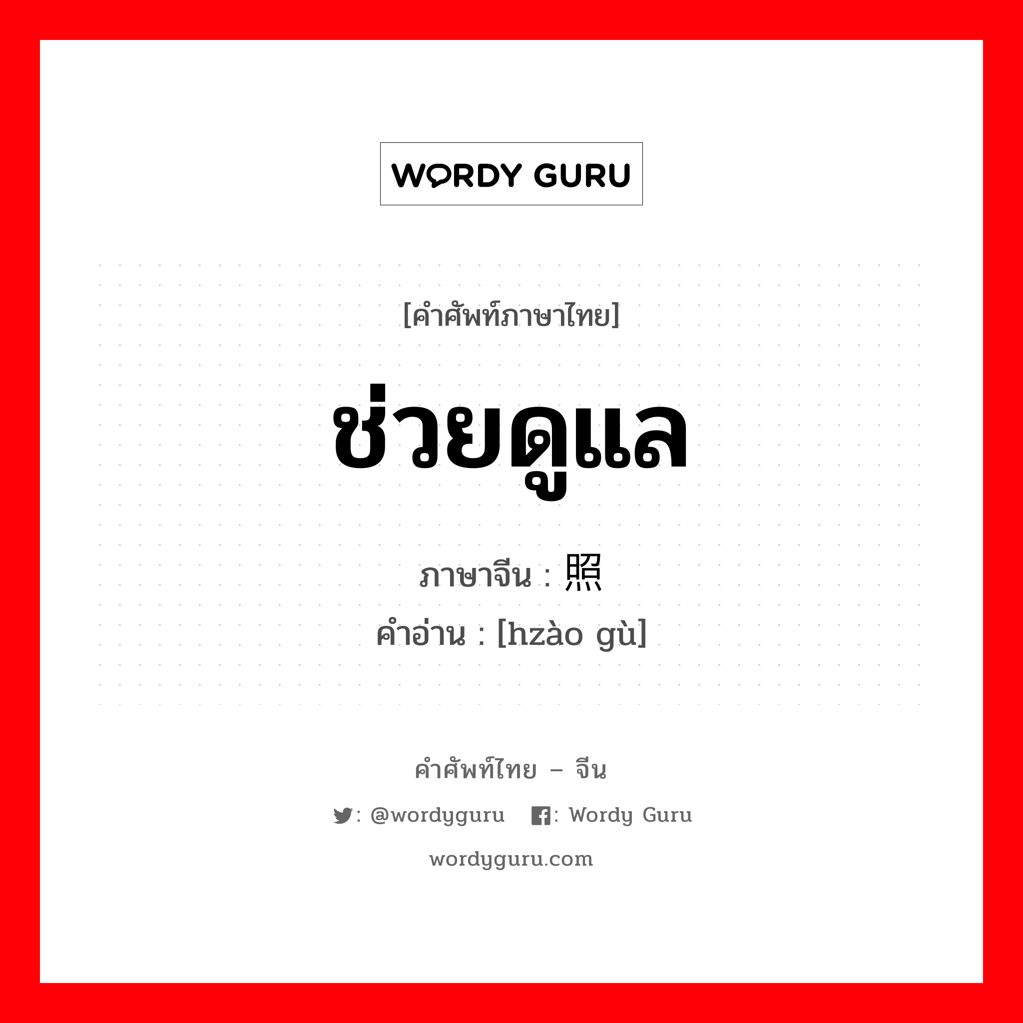 ช่วยดูแล ภาษาจีนคืออะไร, คำศัพท์ภาษาไทย - จีน ช่วยดูแล ภาษาจีน 照顾 คำอ่าน [hzào gù]