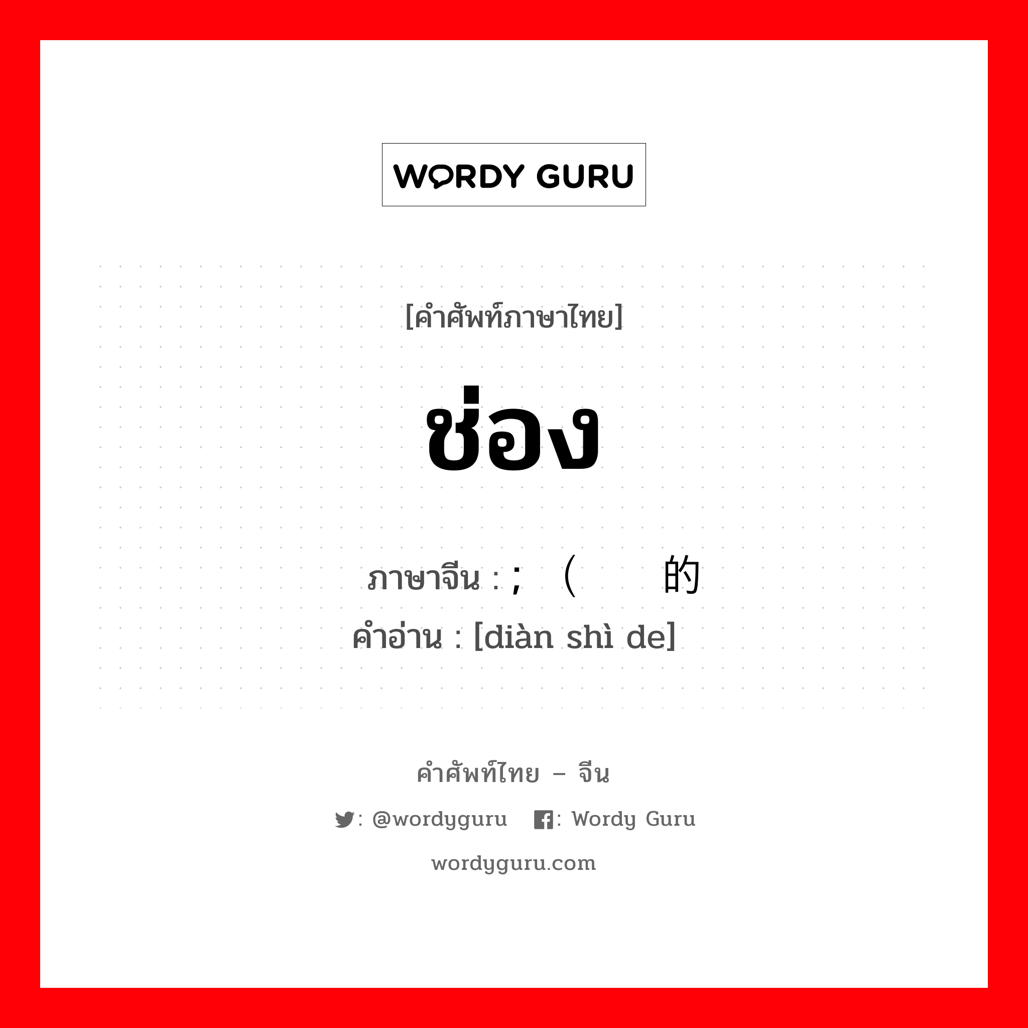 ช่อง ภาษาจีนคืออะไร, คำศัพท์ภาษาไทย - จีน ช่อง ภาษาจีน ; （电视的 คำอ่าน [diàn shì de]