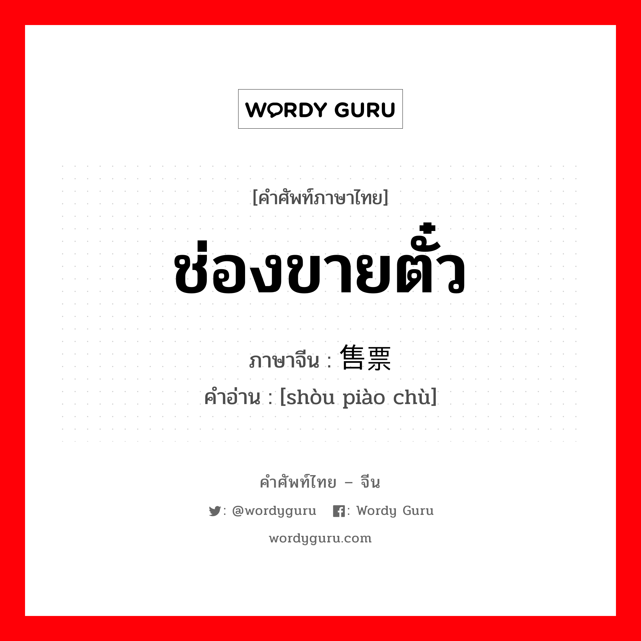 ช่องขายตั๋ว ภาษาจีนคืออะไร, คำศัพท์ภาษาไทย - จีน ช่องขายตั๋ว ภาษาจีน 售票处 คำอ่าน [shòu piào chù]