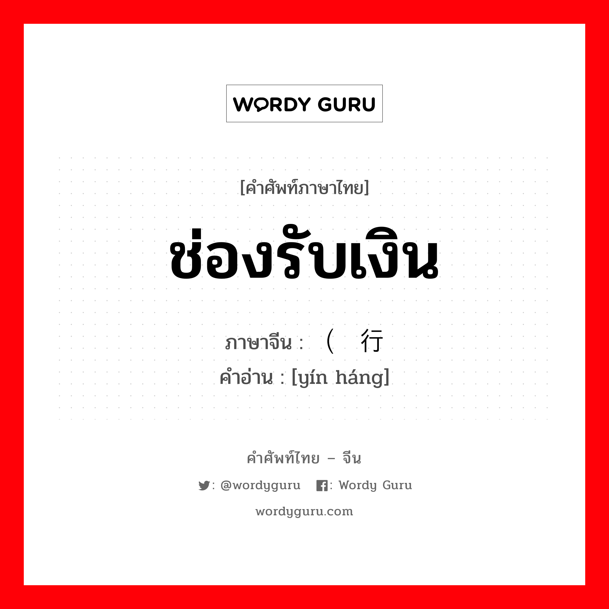 ช่องรับเงิน ภาษาจีนคืออะไร, คำศัพท์ภาษาไทย - จีน ช่องรับเงิน ภาษาจีน （银行 คำอ่าน [yín háng]