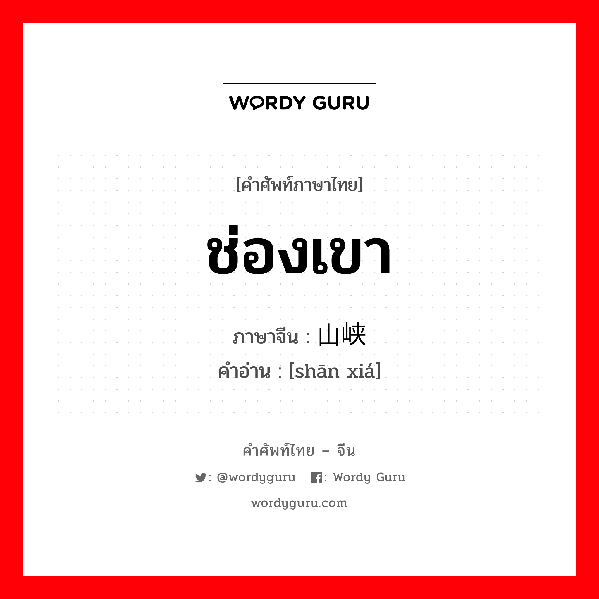 ช่องเขา ภาษาจีนคืออะไร, คำศัพท์ภาษาไทย - จีน ช่องเขา ภาษาจีน 山峡 คำอ่าน [shān xiá]